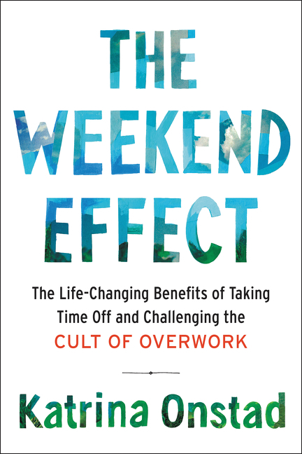 The weekend effect the life-changing benefits of taking time off and challenging the cult of overwork cover image