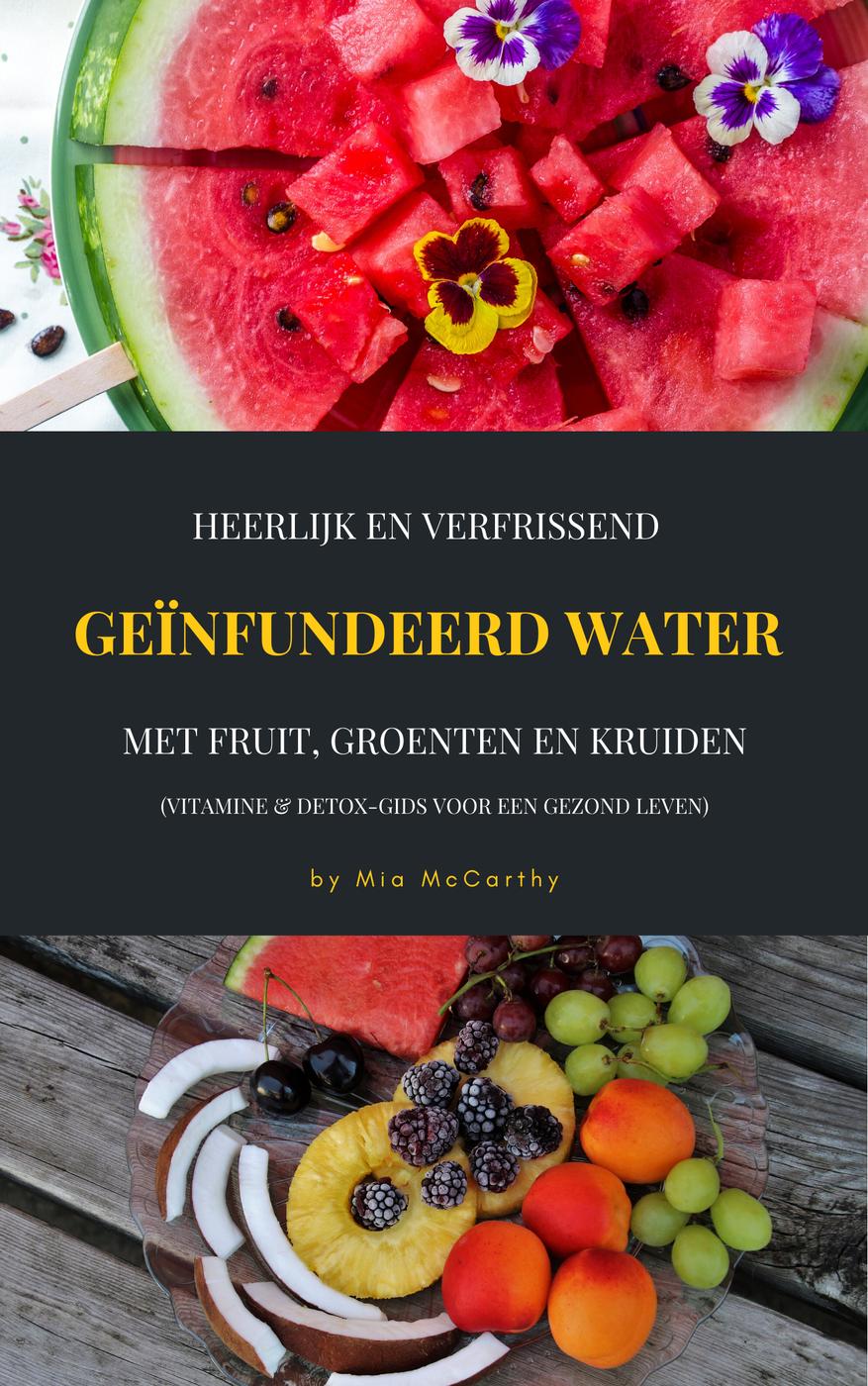 Heerlijk en verfrissende geïnfundeerd water : met fruit, groenten en kruiden