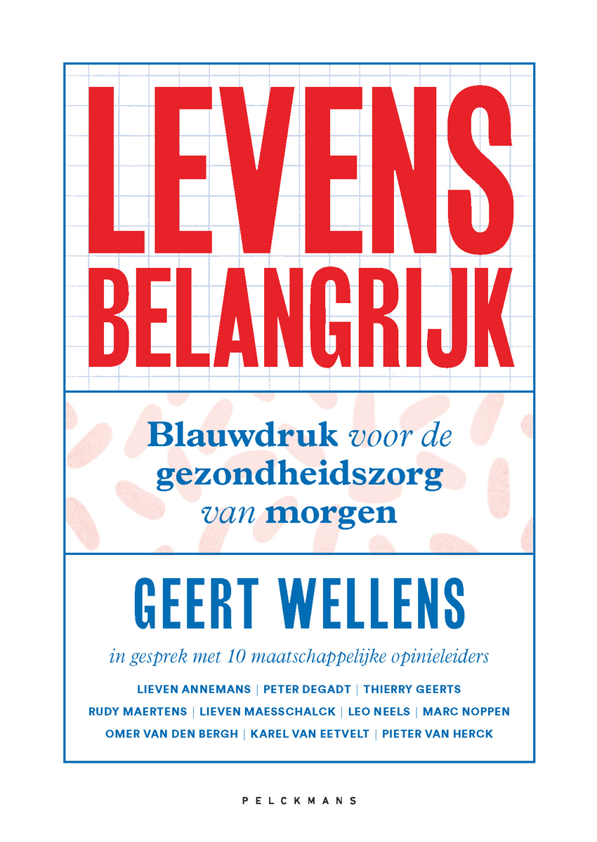 Levens belangrijk : blauwdruk voor de gezondheidszorg van morgen : in gesprek met 10 maatschappelijke opinieleiders : Lieven Annemans, Peter Degadt, Thierry Geerts, Rudy Maertens, Lieven Maesschalck, Leo Neels, Marc Noppen, Omer van den Bergh, Karel van Eetvelt, Pieter van Herck