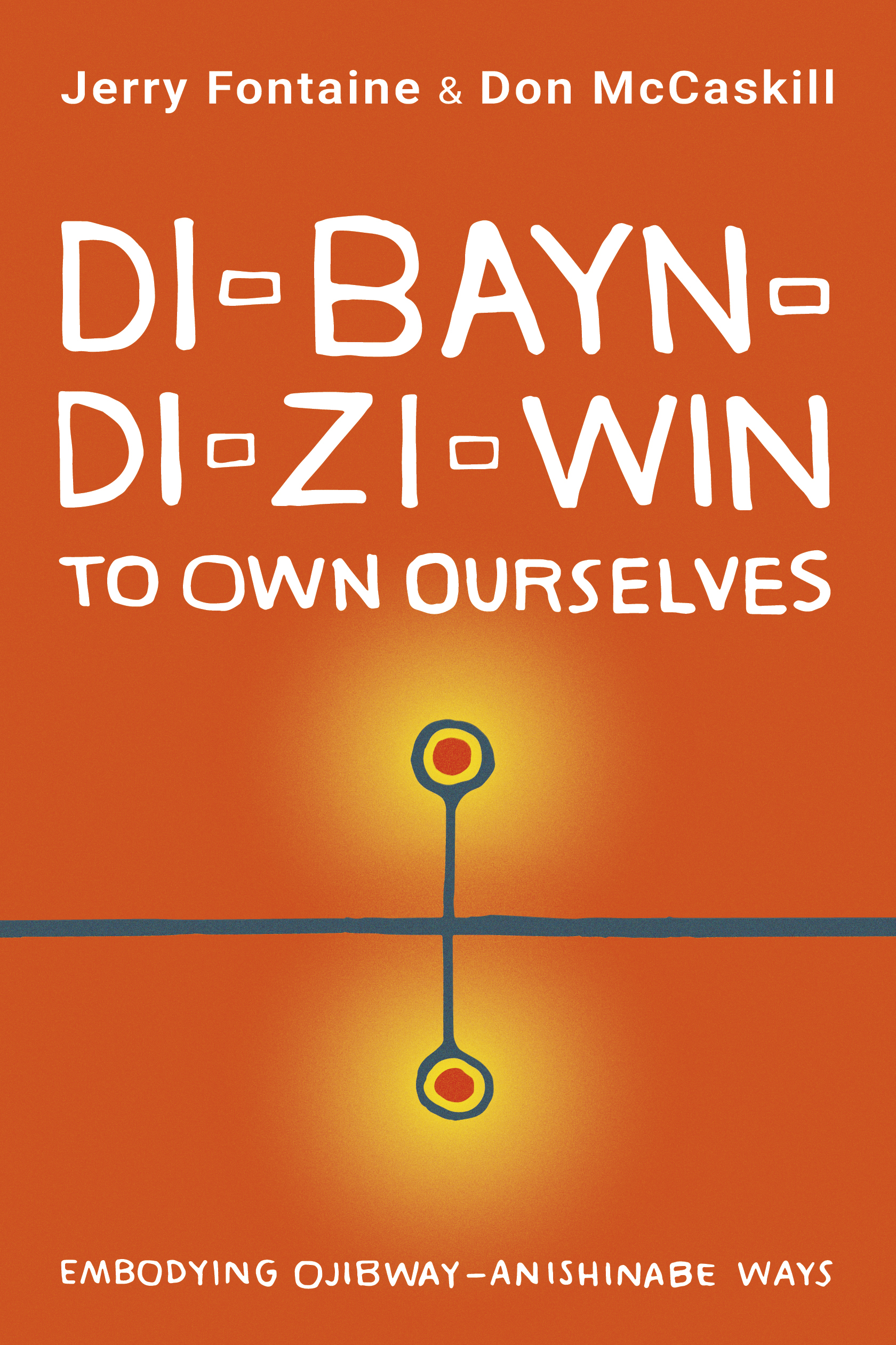 Di-bayn-di-zi-win (To Own Ourselves): Embodying Ojibway-Anishinabe Ways by Jerry Fontaine and Don McCaskill