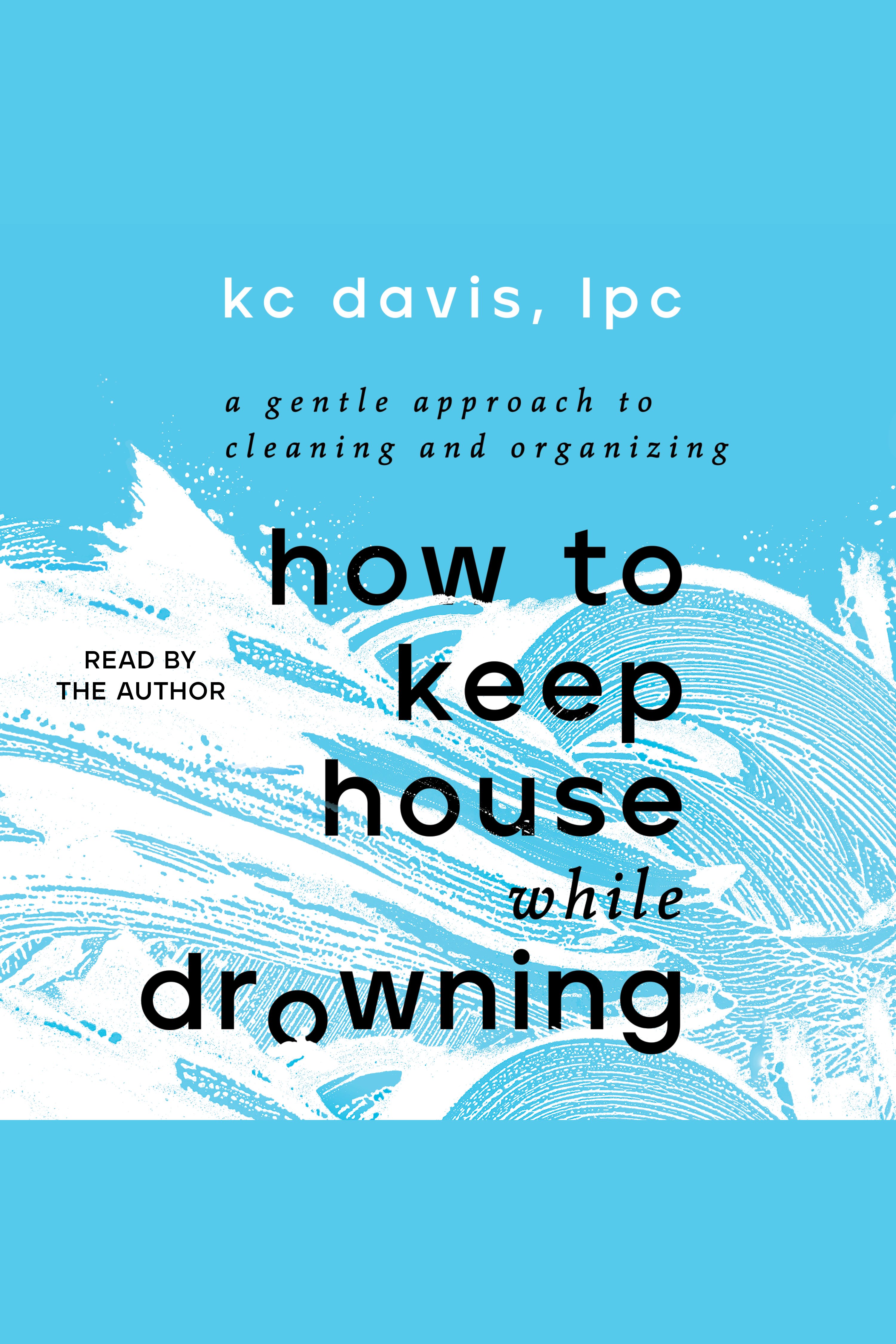 How to Keep House While Drowning A Gentle Approach to Cleaning and Organizing cover image