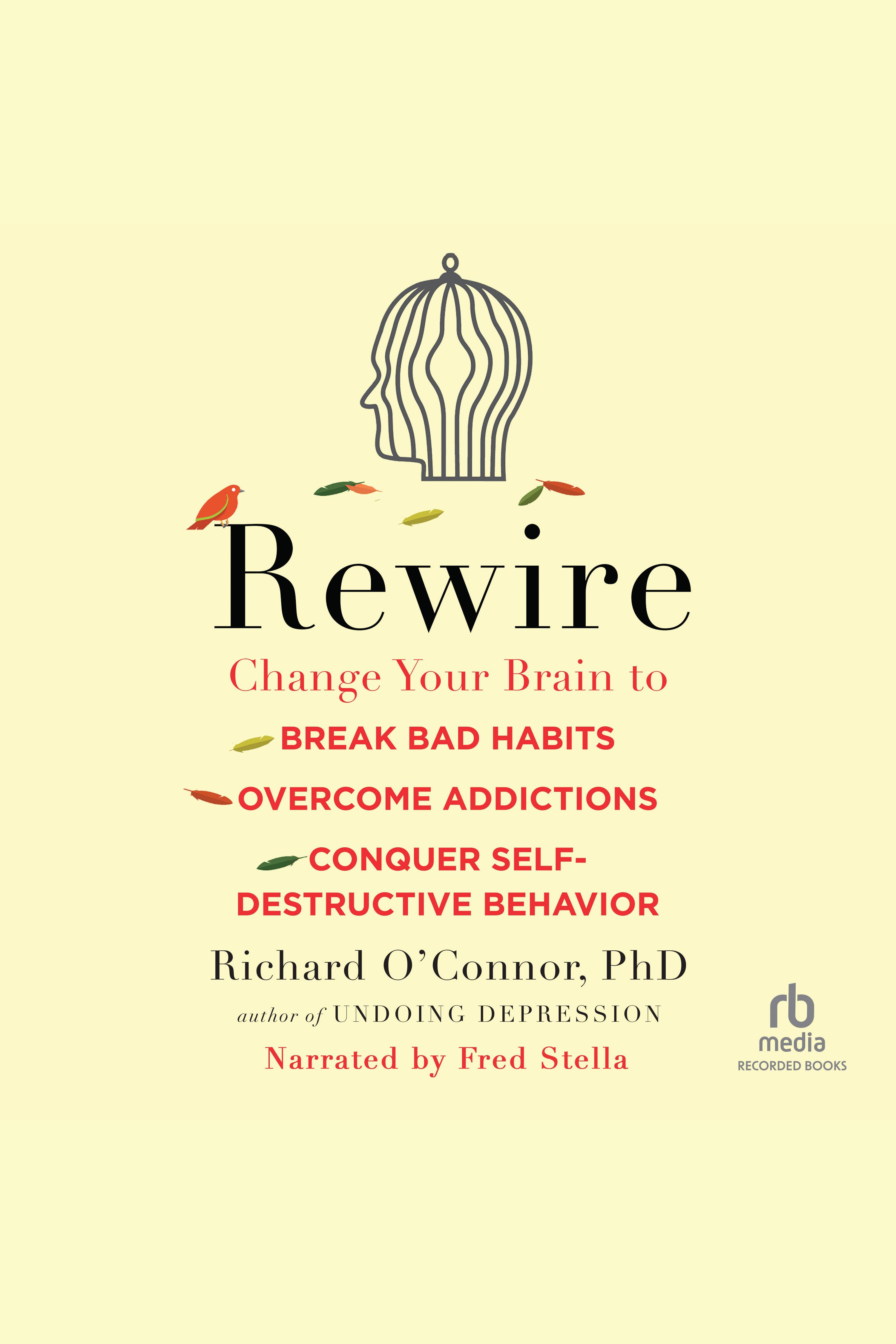 Rewire Change Your Brain to Break Bad Habits, Overcome Addictions, Conquer Self-Destructive Behavior