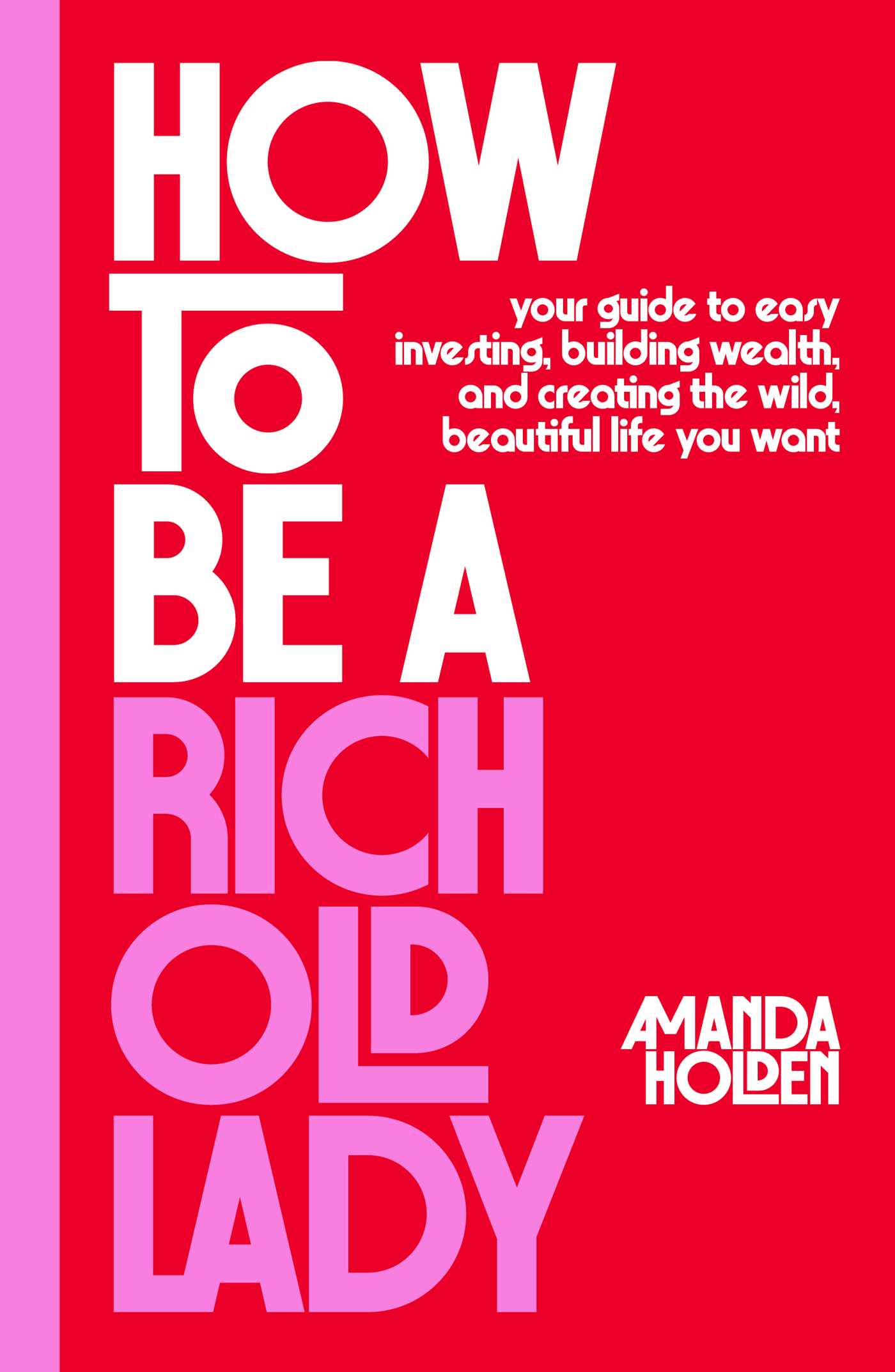 How to Be a Rich Old Lady Your Guide to Easy Investing, Building Wealth, and Creating the Wild, Beautiful Life You Want cover image
