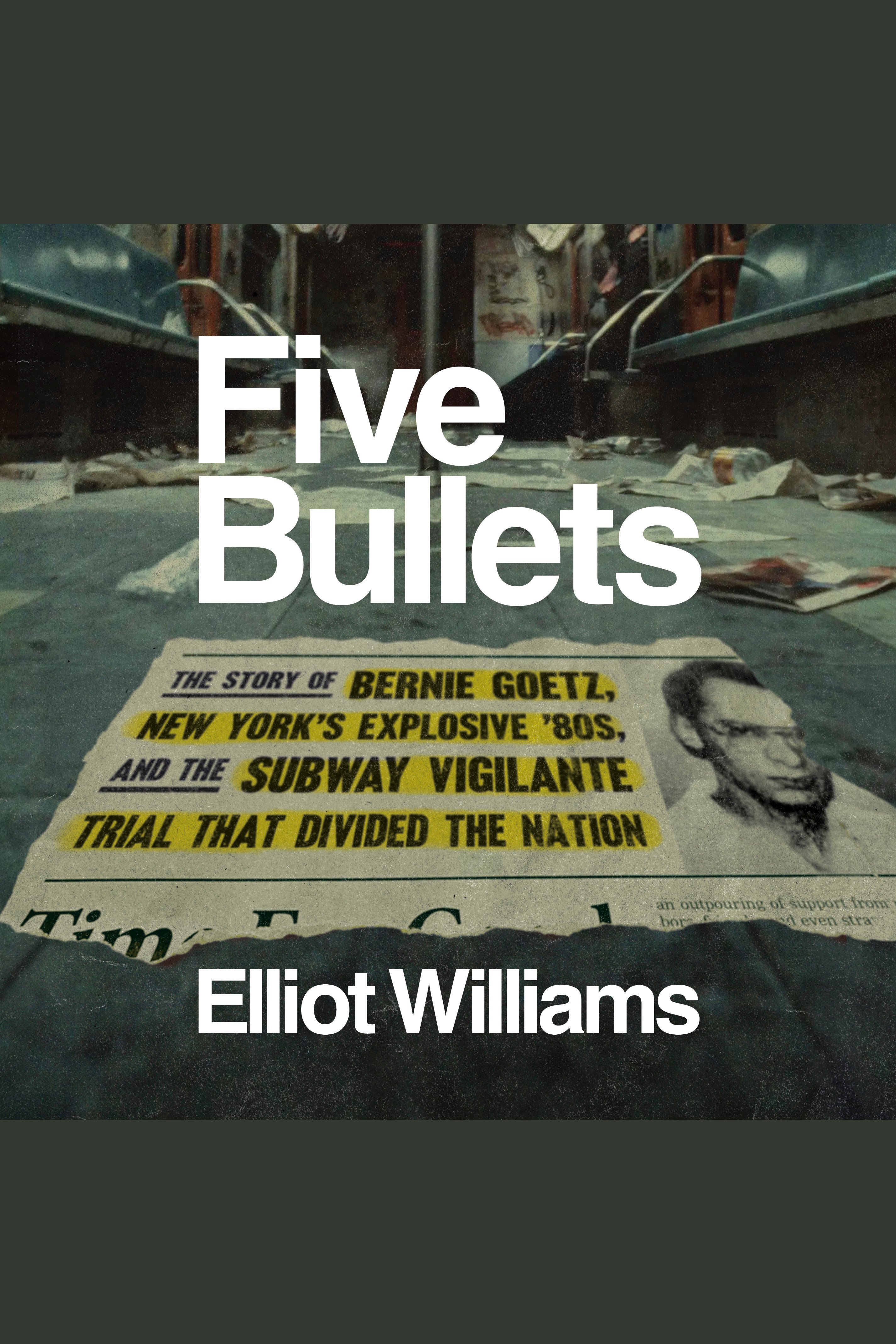 Five Bullets The Story of Bernie Goetz, New York's Explosive '80s, and the Subway Vigilante Trial That Divided the Nation cover image