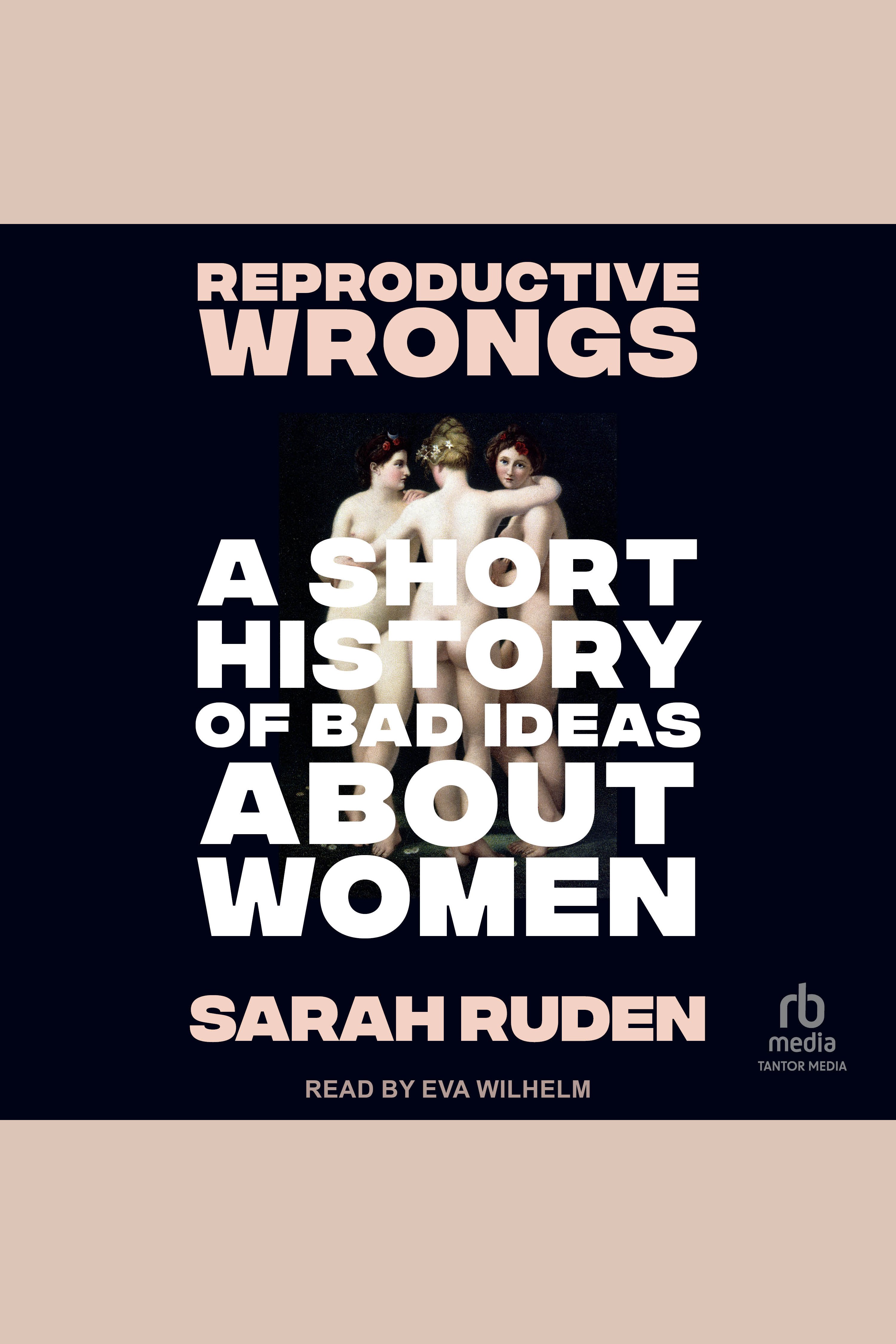 Reproductive Wrongs A Short History of Bad Ideas About Women