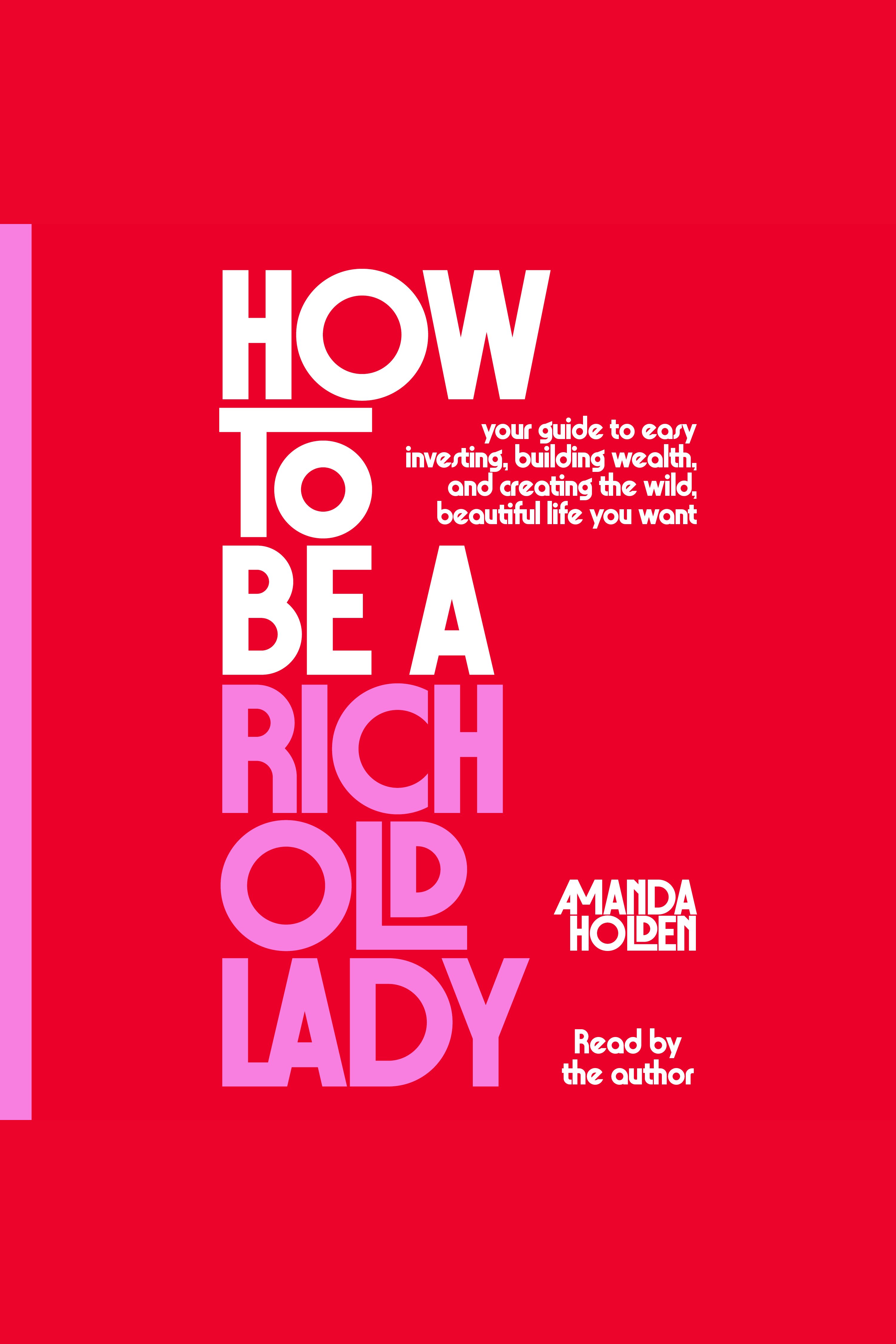 How to Be a Rich Old Lady Your Guide to Easy Investing, Building Wealth, and Creating the Wild, Beautiful Life You Want cover image