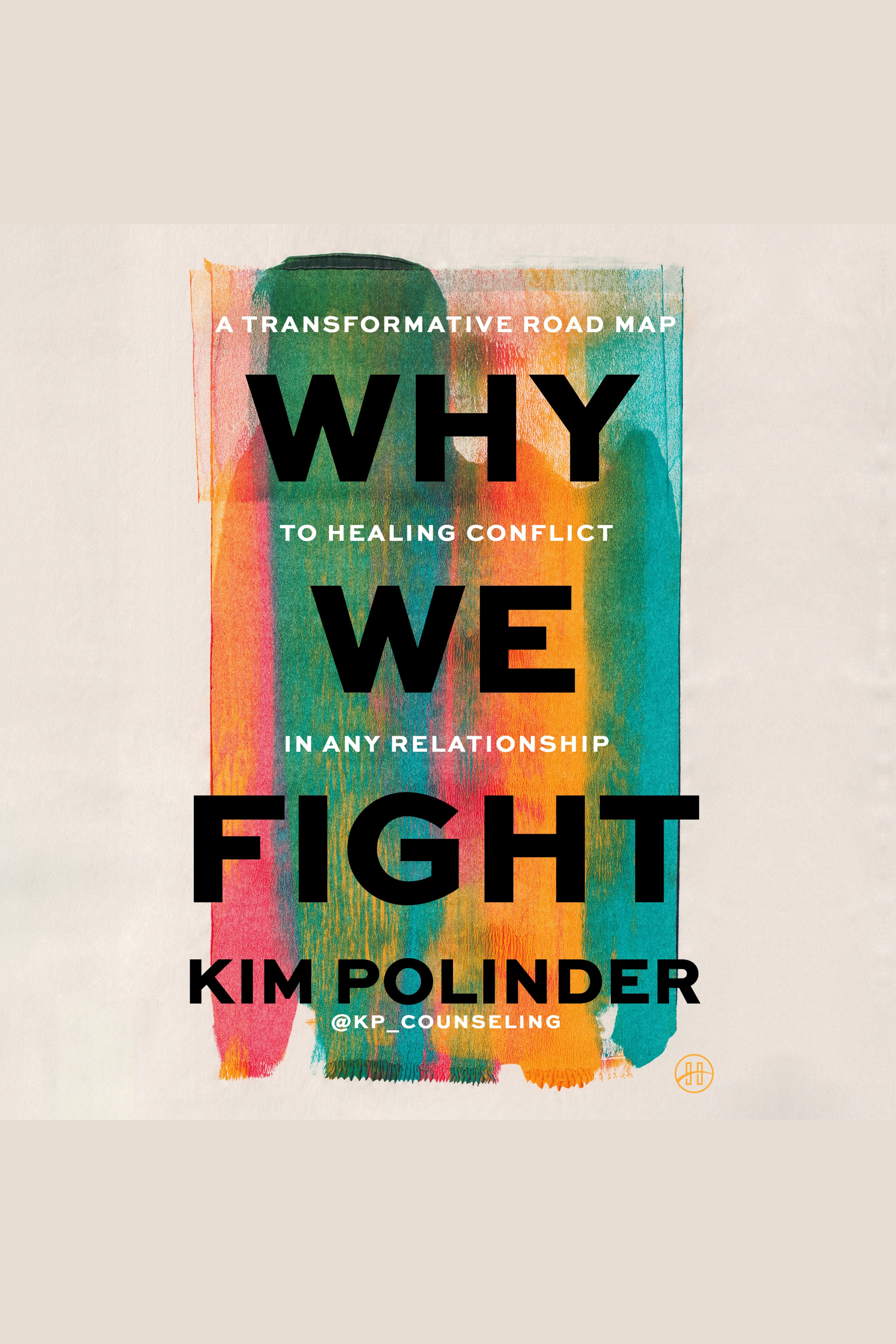 Why We Fight A Transformative Road Map to Healing Conflict in Any Relationship