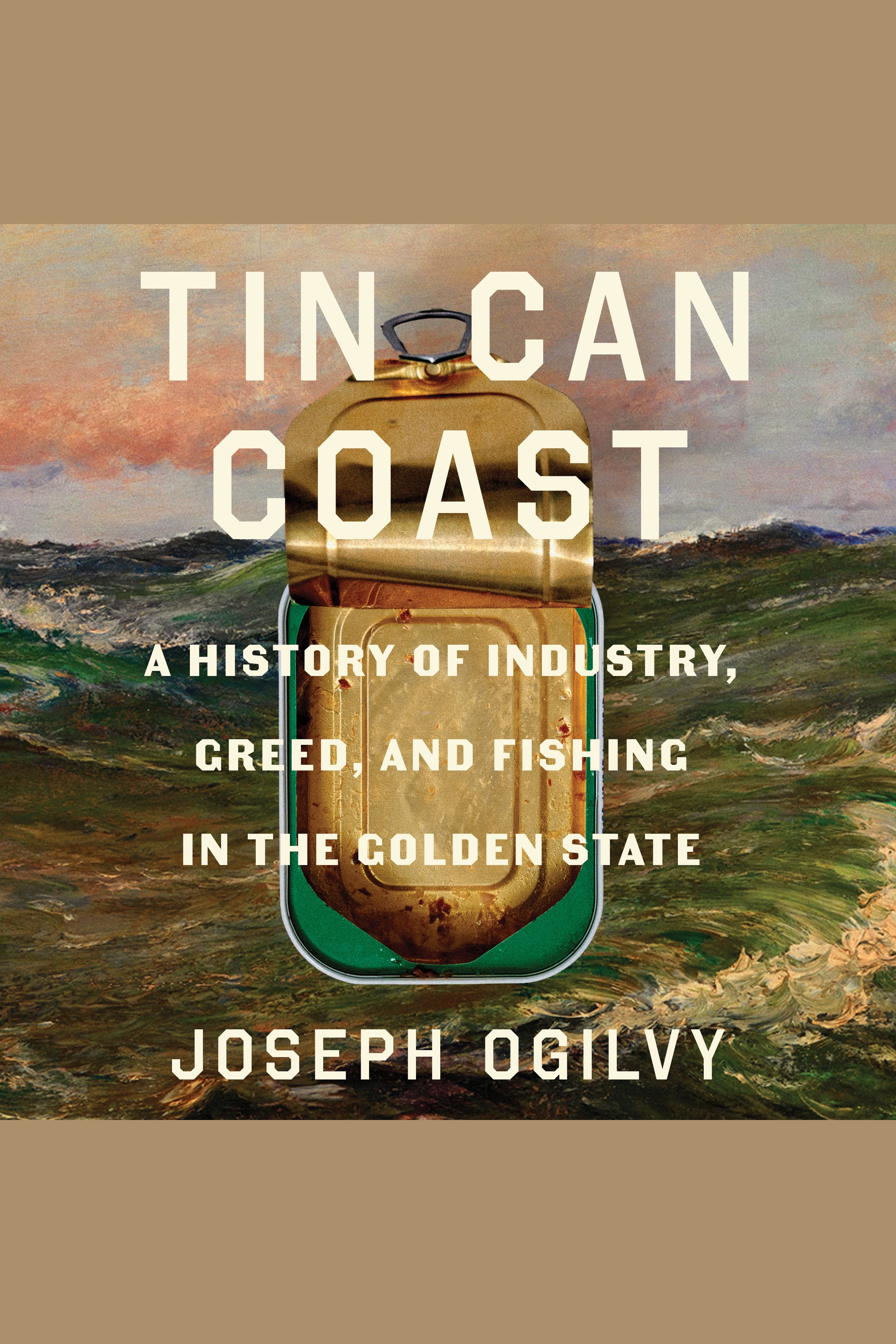 Tin Can Coast A History of Industry, Greed, and Fishing in the Golden State