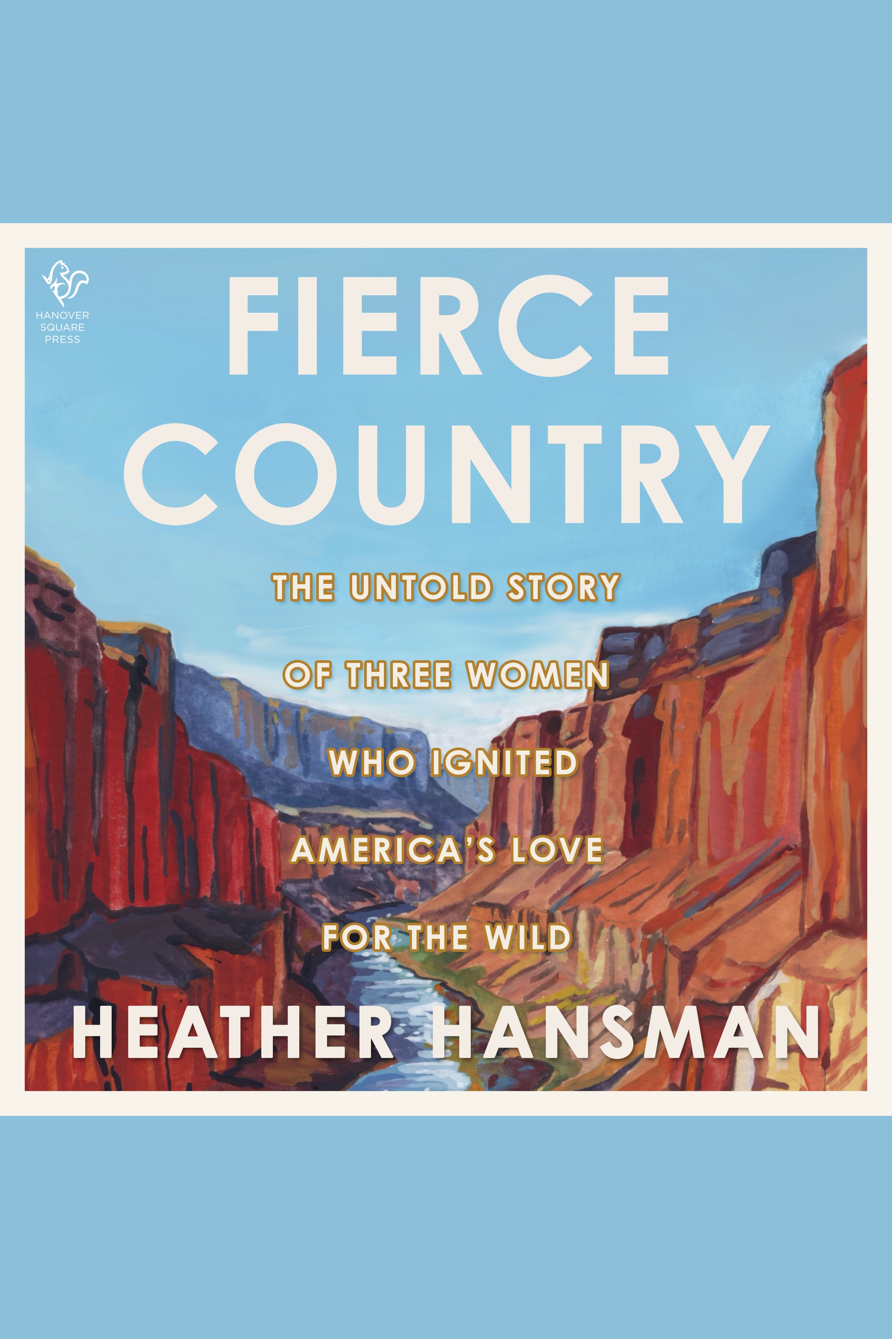 Fierce Country The Untold Story of Three Women Who Ignited America’s Love for the Wild