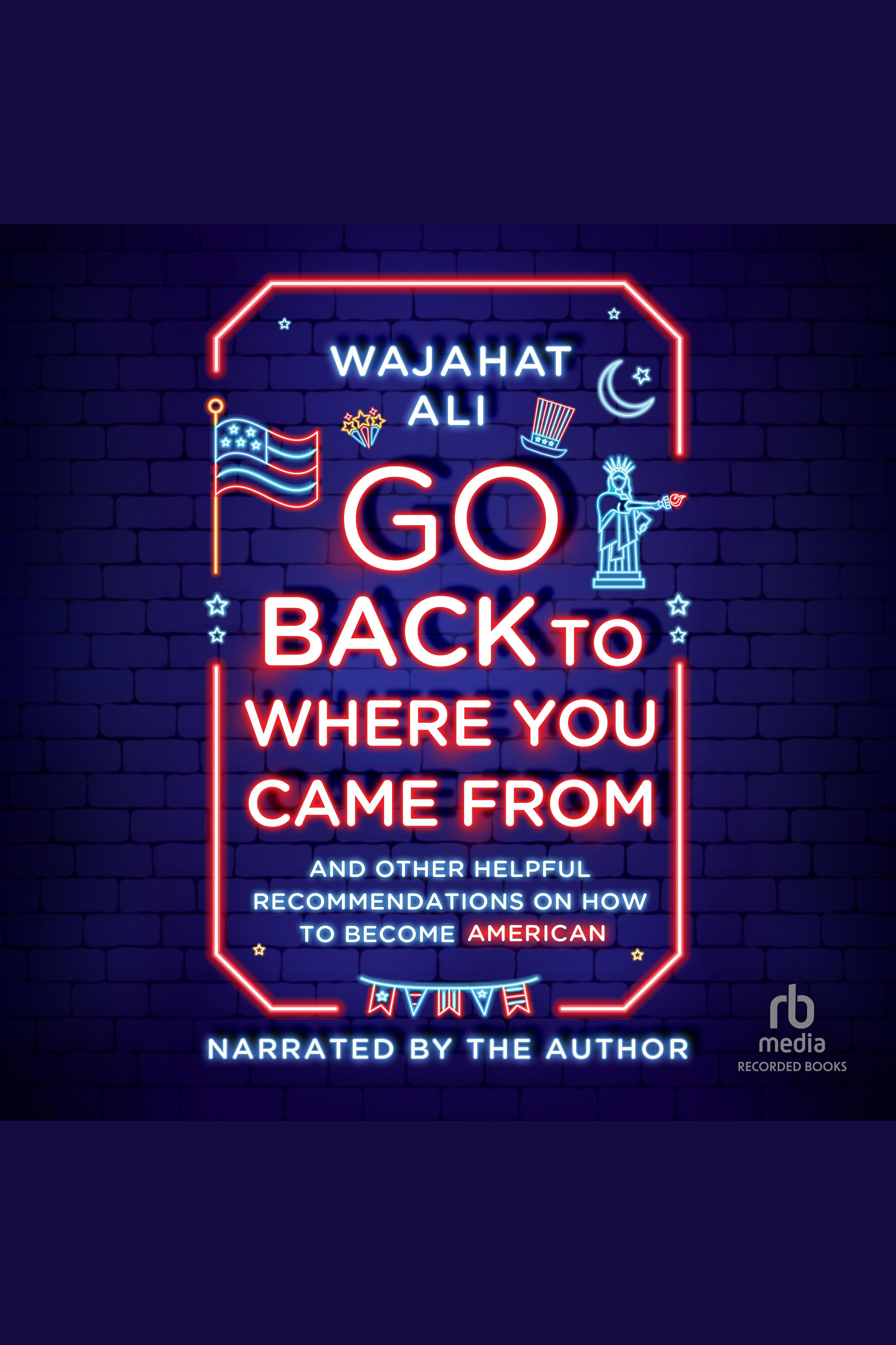 Cover image for Go Back to Where You Came From [electronic resource] : And Other Helpful Recommendations on How to Become an American