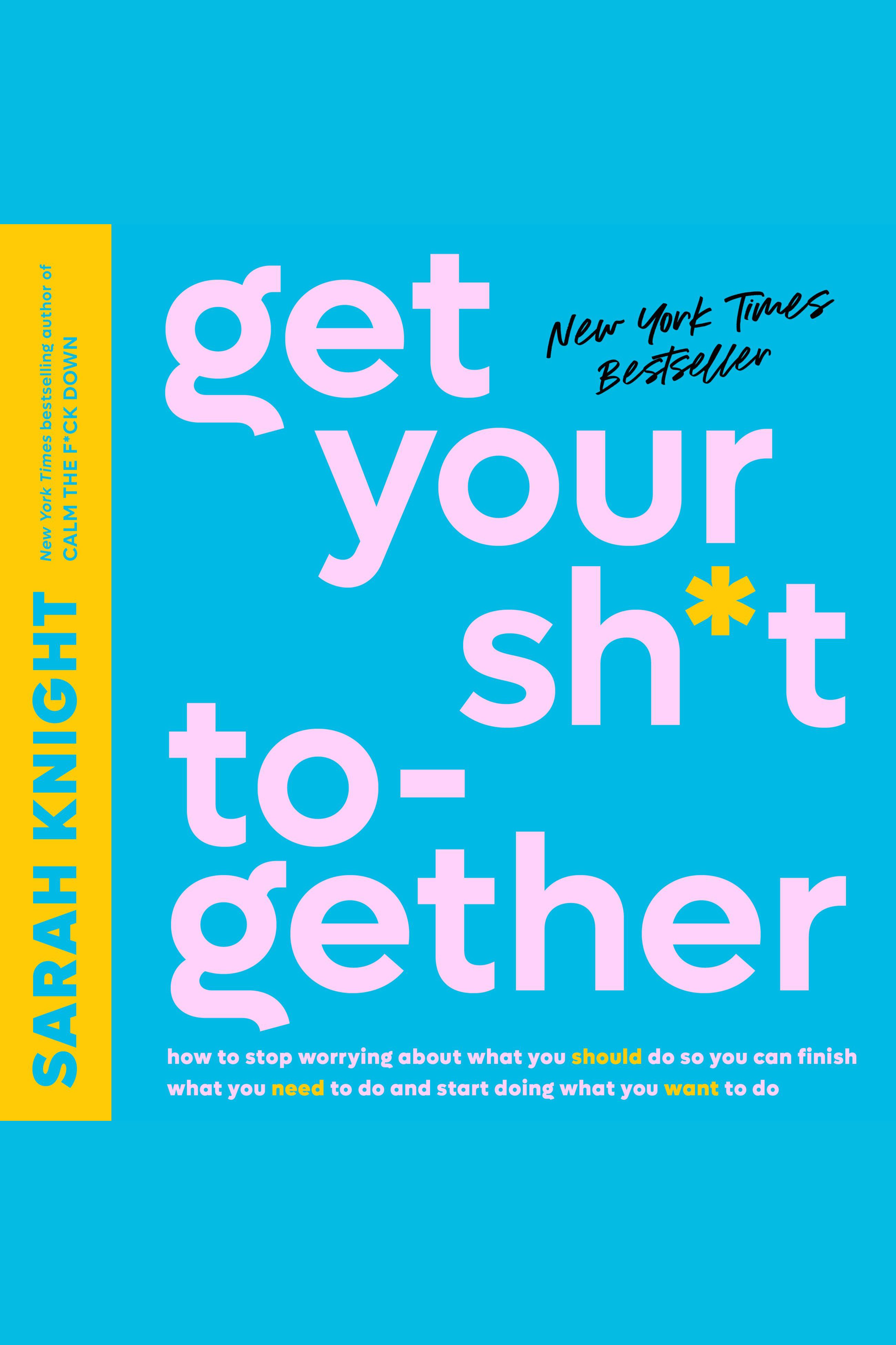 Get Your Sh*t Together how to stop worrying about what you should do so you can finish what you need to do and start doing what you want to do cover image