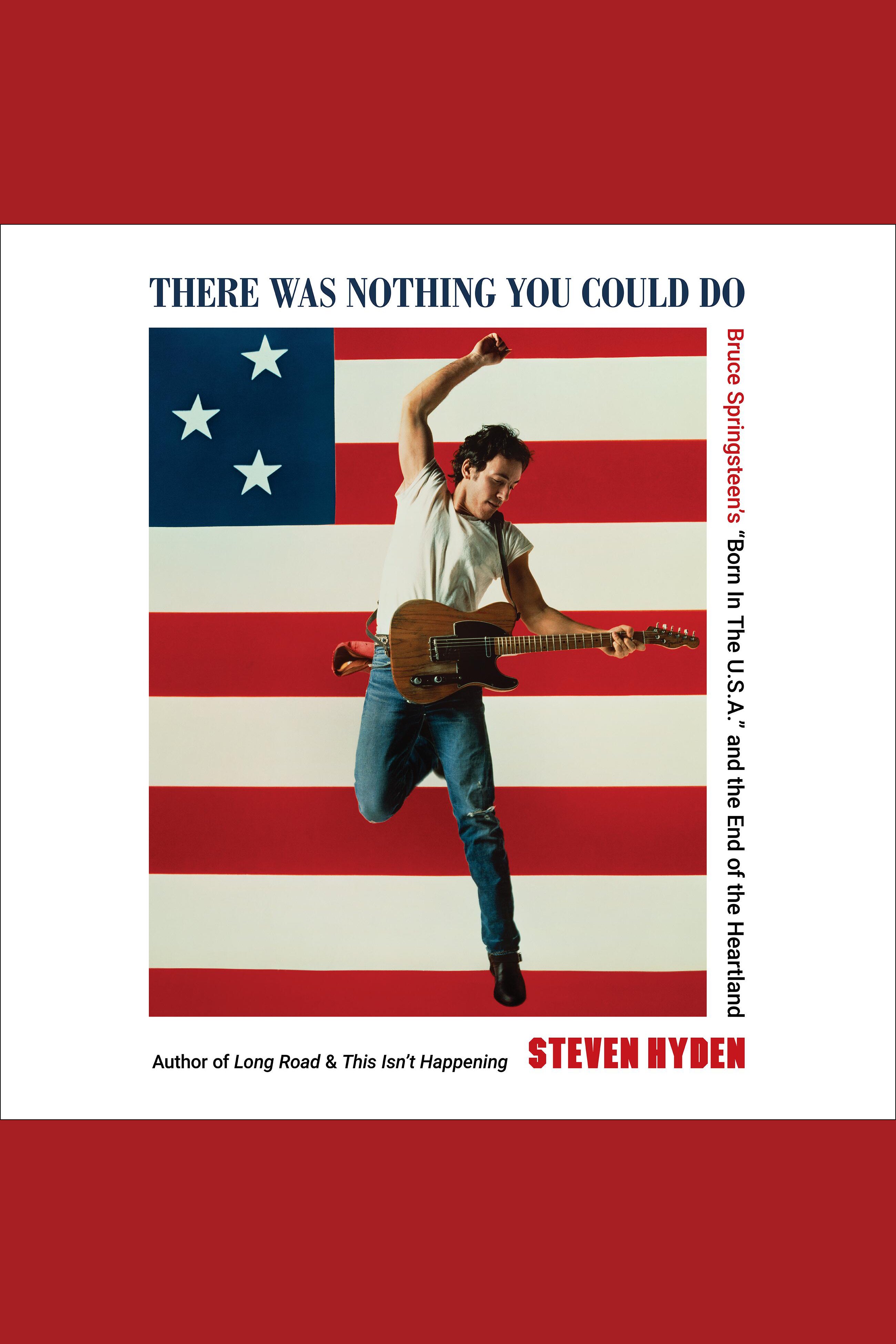 There Was Nothing You Could Do Bruce Springsteen's “Born In The U.S.A.” and the End of the Heartland cover image