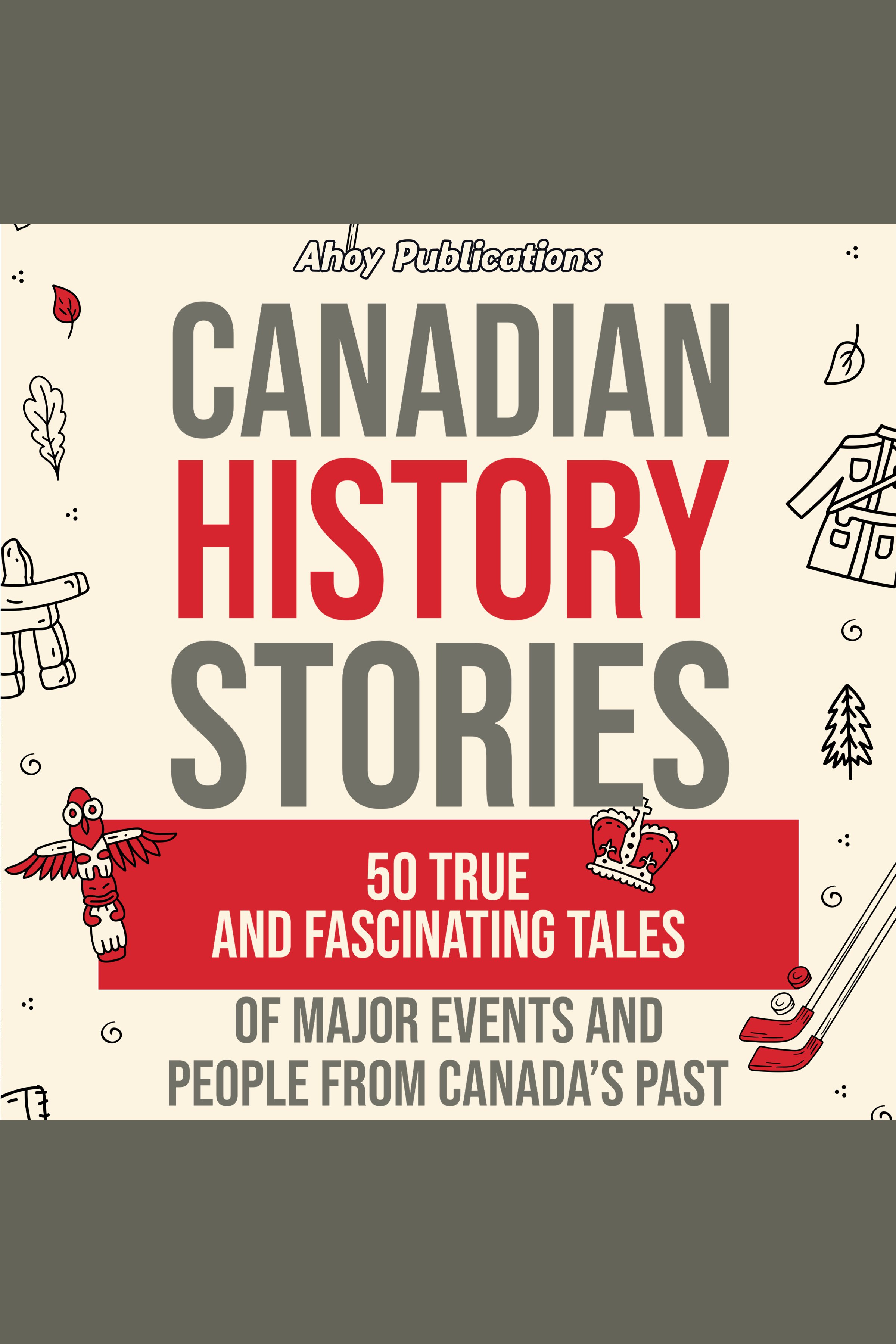 Canadian History Stories: 50 True and Fascinating Tales of Major Events and People From Canada’s Past