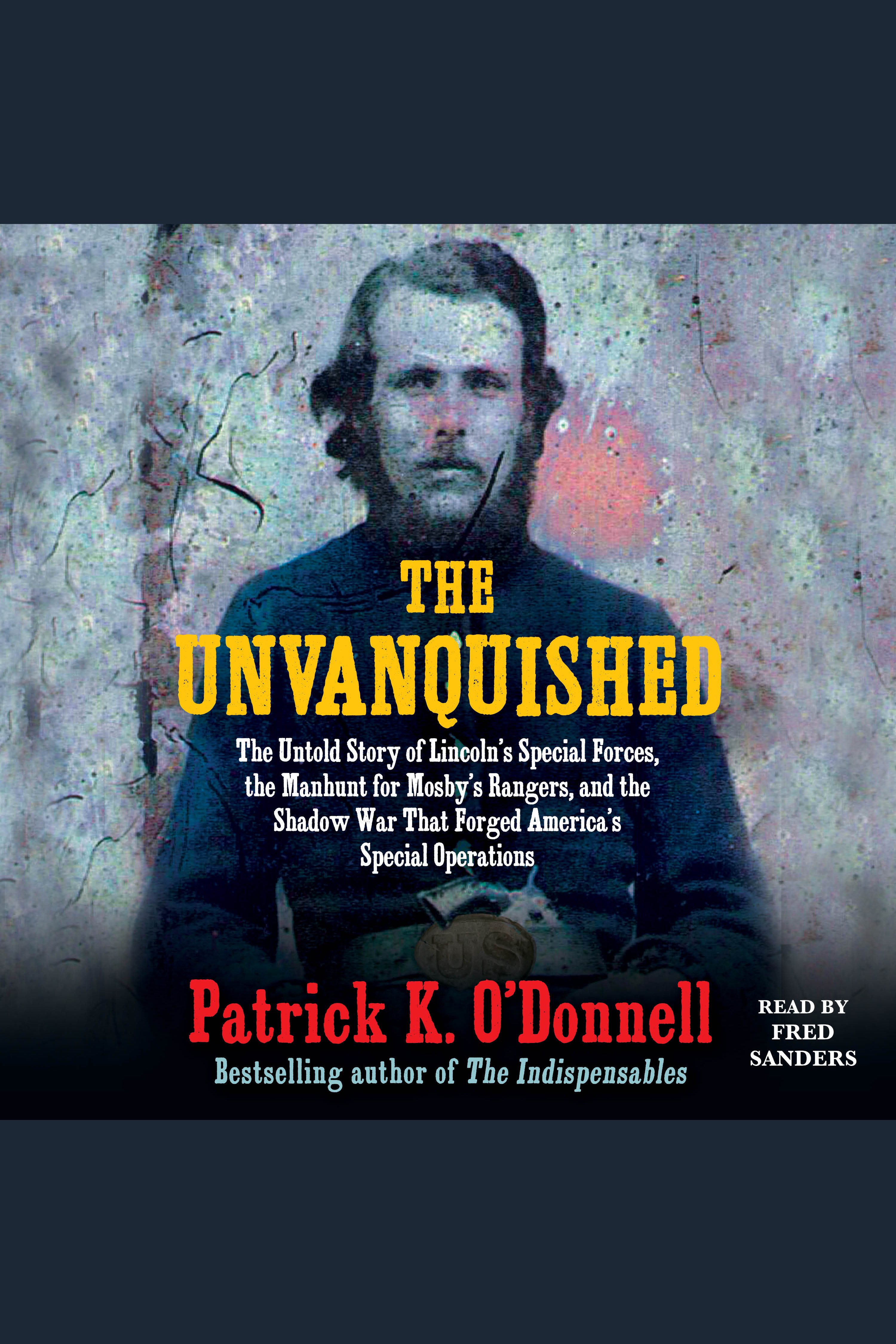 The Unvanquished The Untold Story of Lincoln's Special Forces, the Manhunt for Mosby's Rangers, and the Shadow War That Forged America's Special Operations cover image