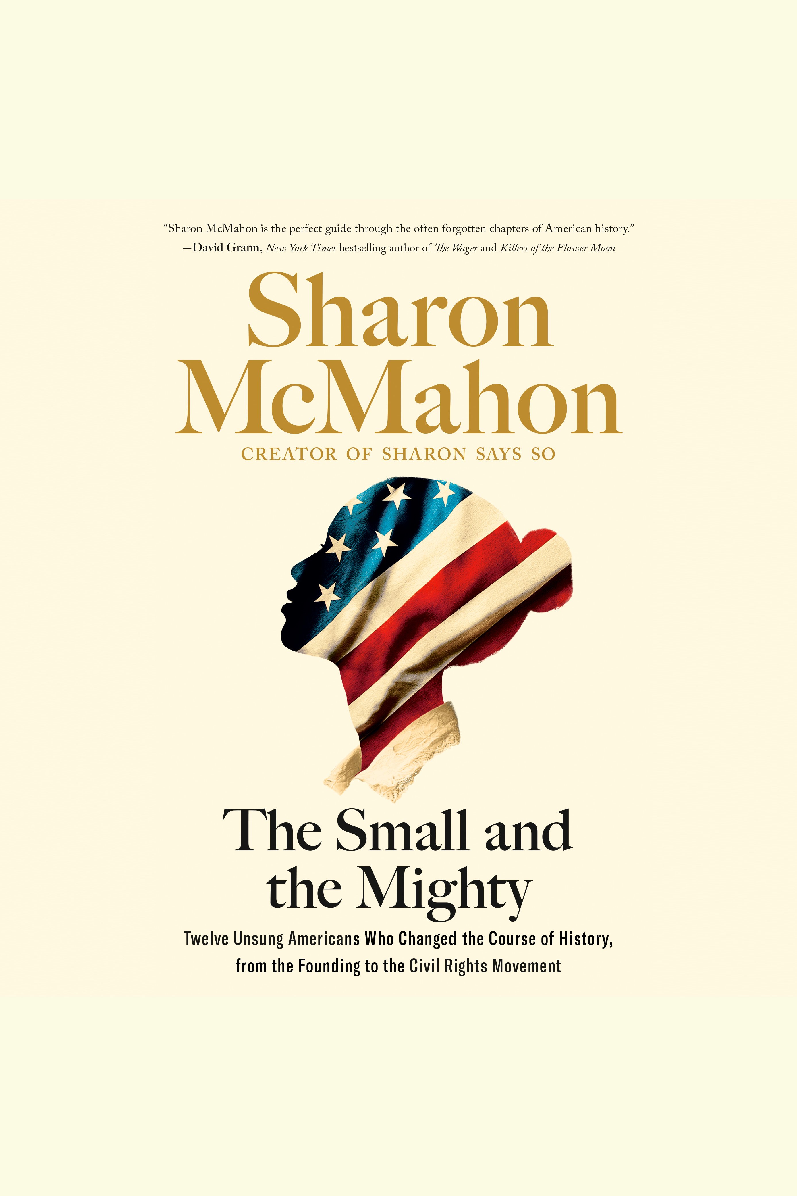 The Small and the Mighty Twelve Unsung Americans Who Changed the Course of History, from the Founding to the Civil Rights Movement cover image
