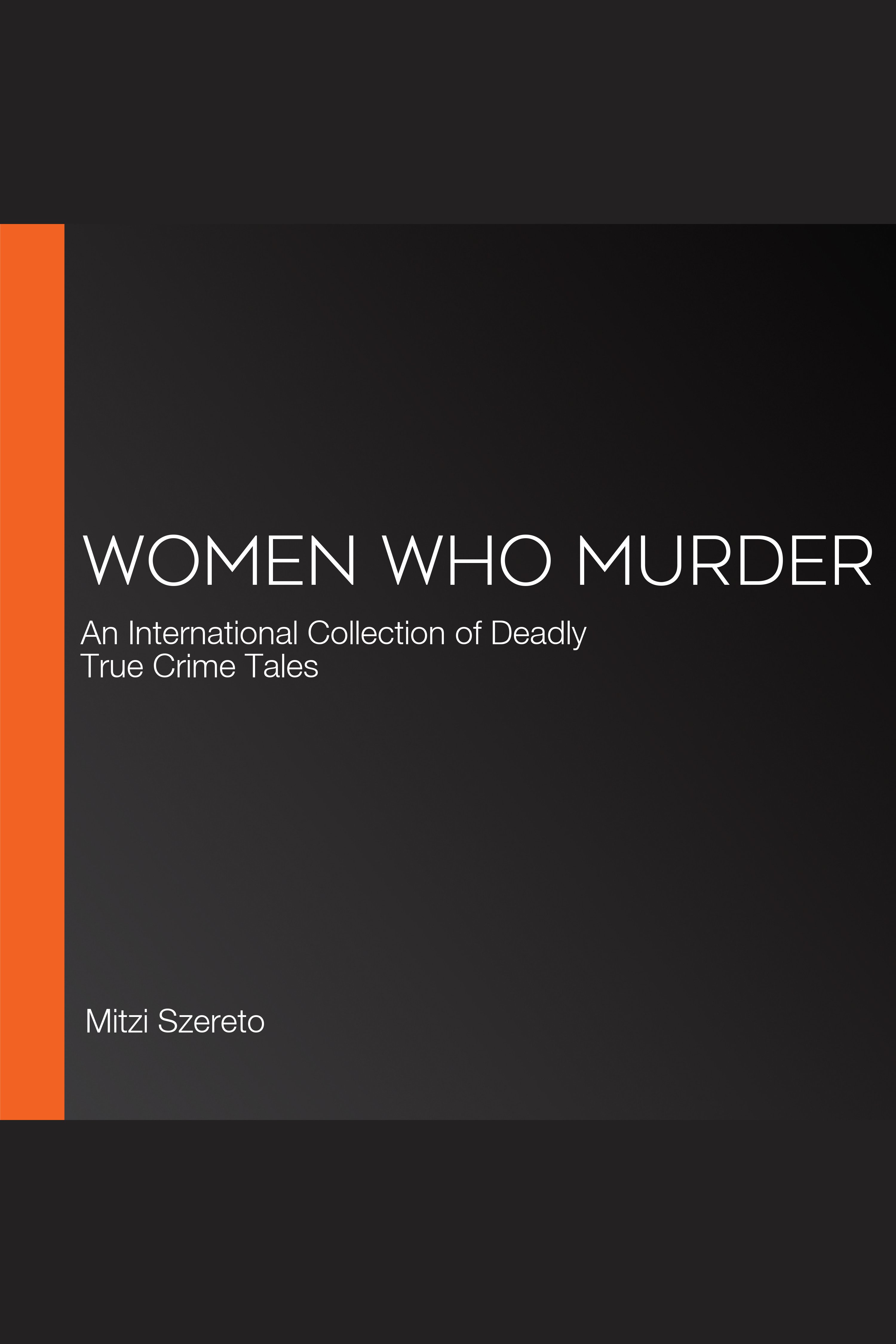 Women Who Murder An International Collection of Deadly True Crime Tales cover image