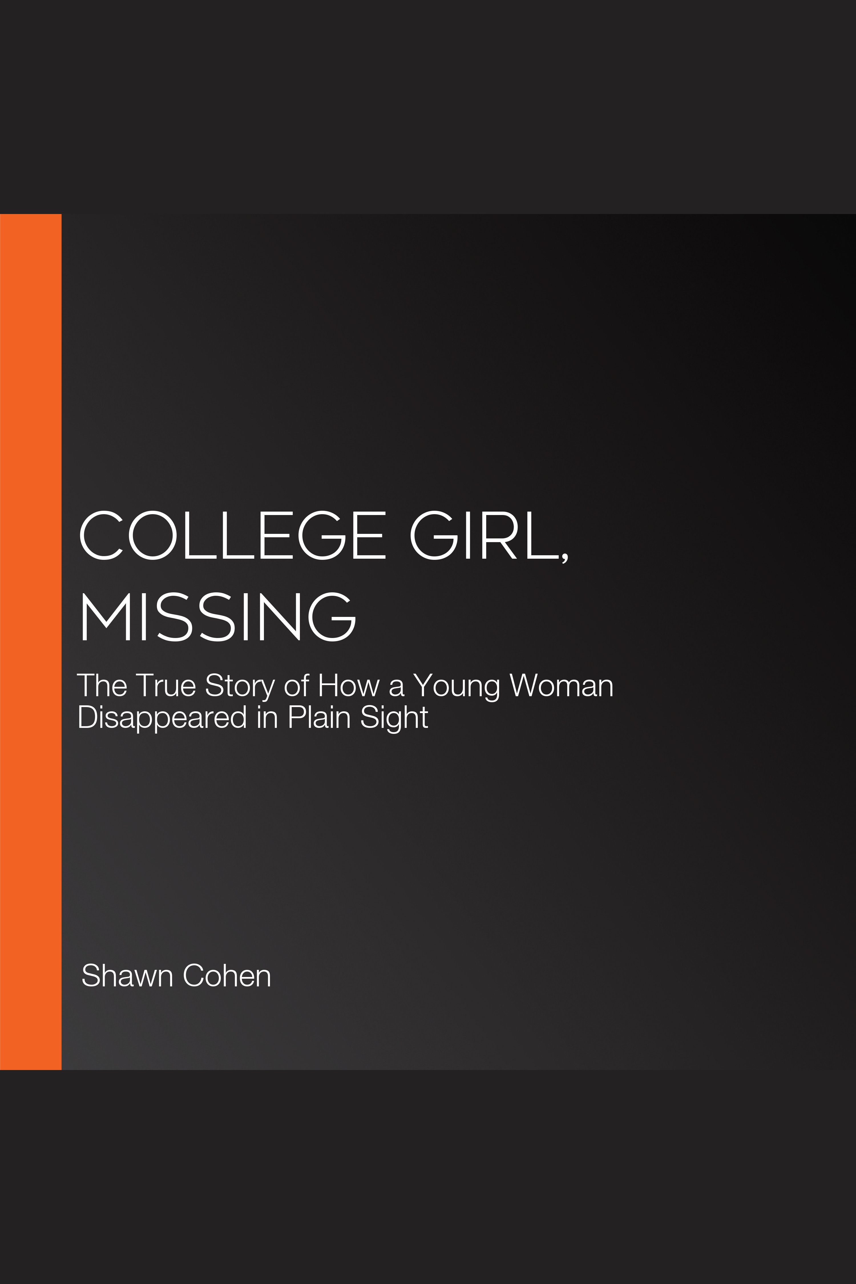 College Girl, Missing The True Story of How a Young Woman Disappeared in Plain Sight cover image
