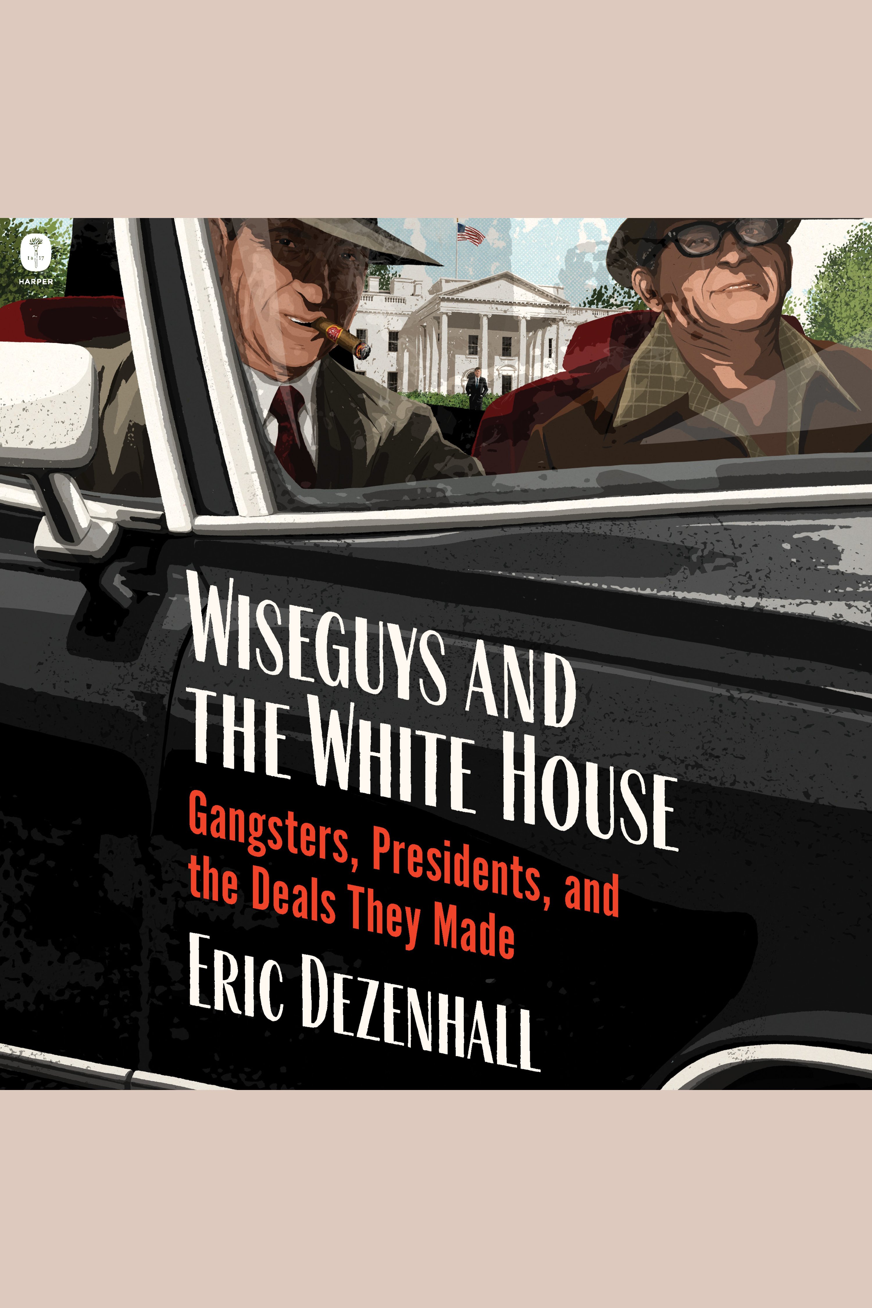 Wiseguys and the White House Gangsters, Presidents, and the Deals They Made cover image