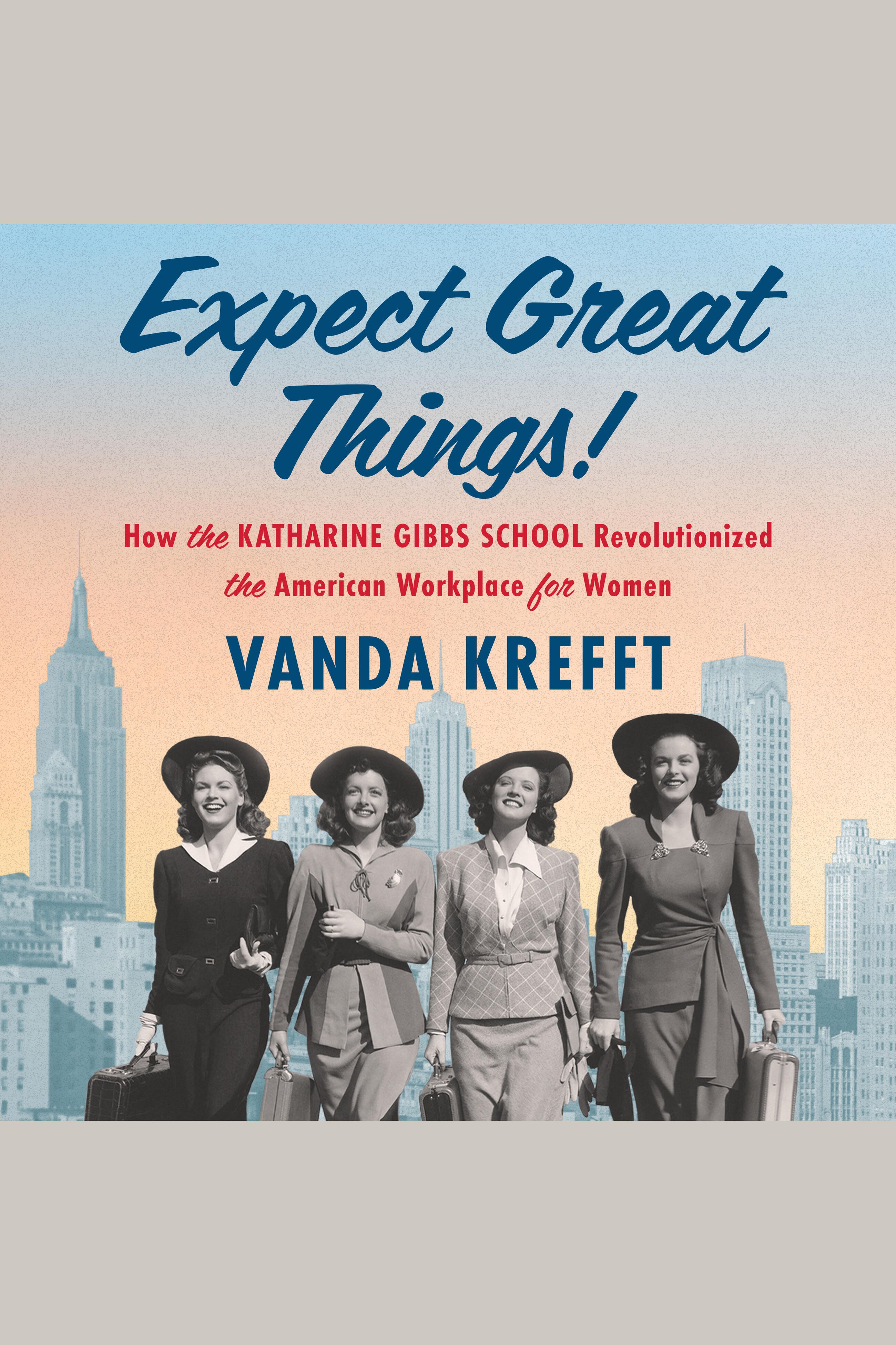 Cover image for Expect Great Things! [electronic resource] : How the Katharine Gibbs School Revolutionized the American Workplace for Women