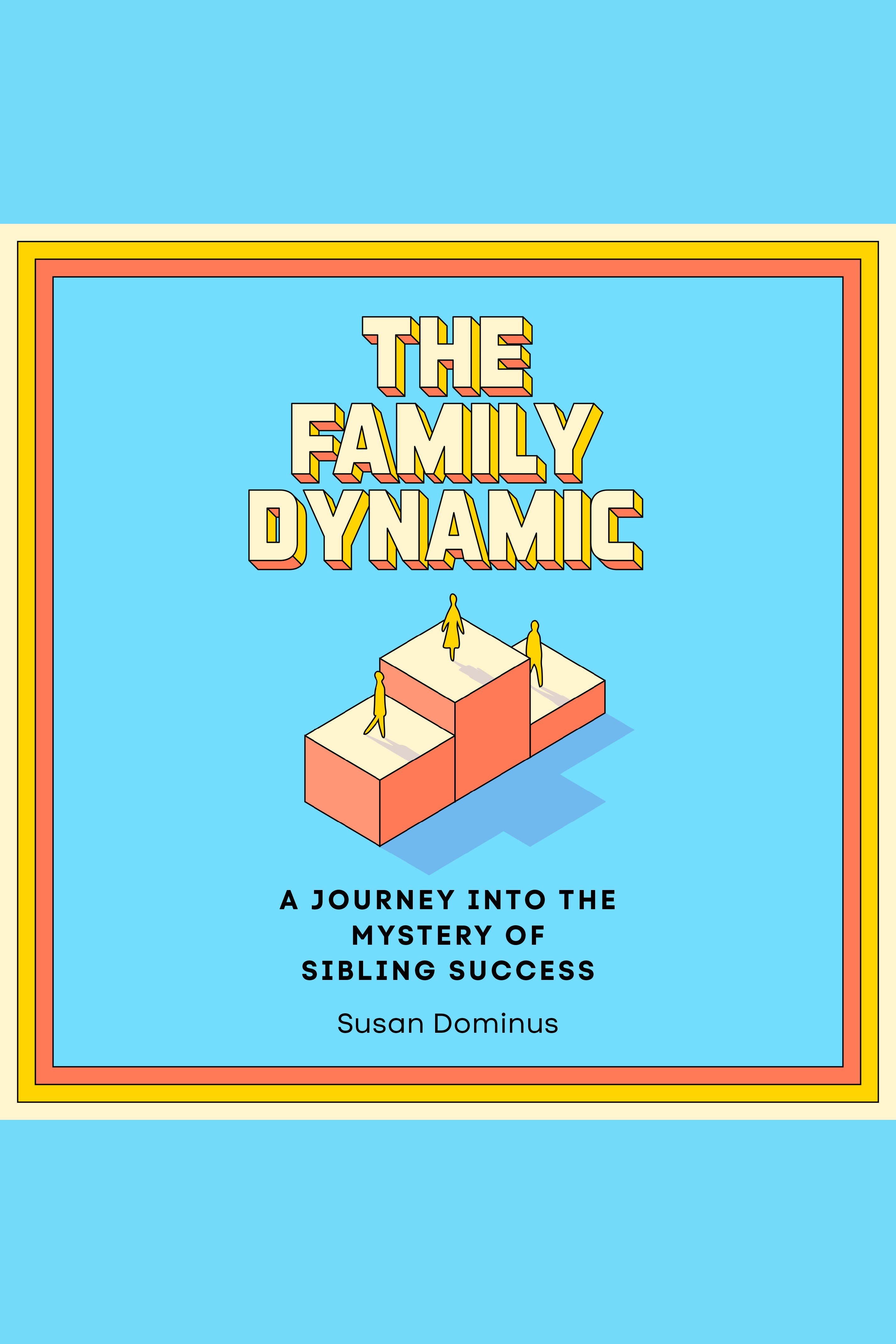 The Family Dynamic A Journey into the Mystery of Sibling Success cover image