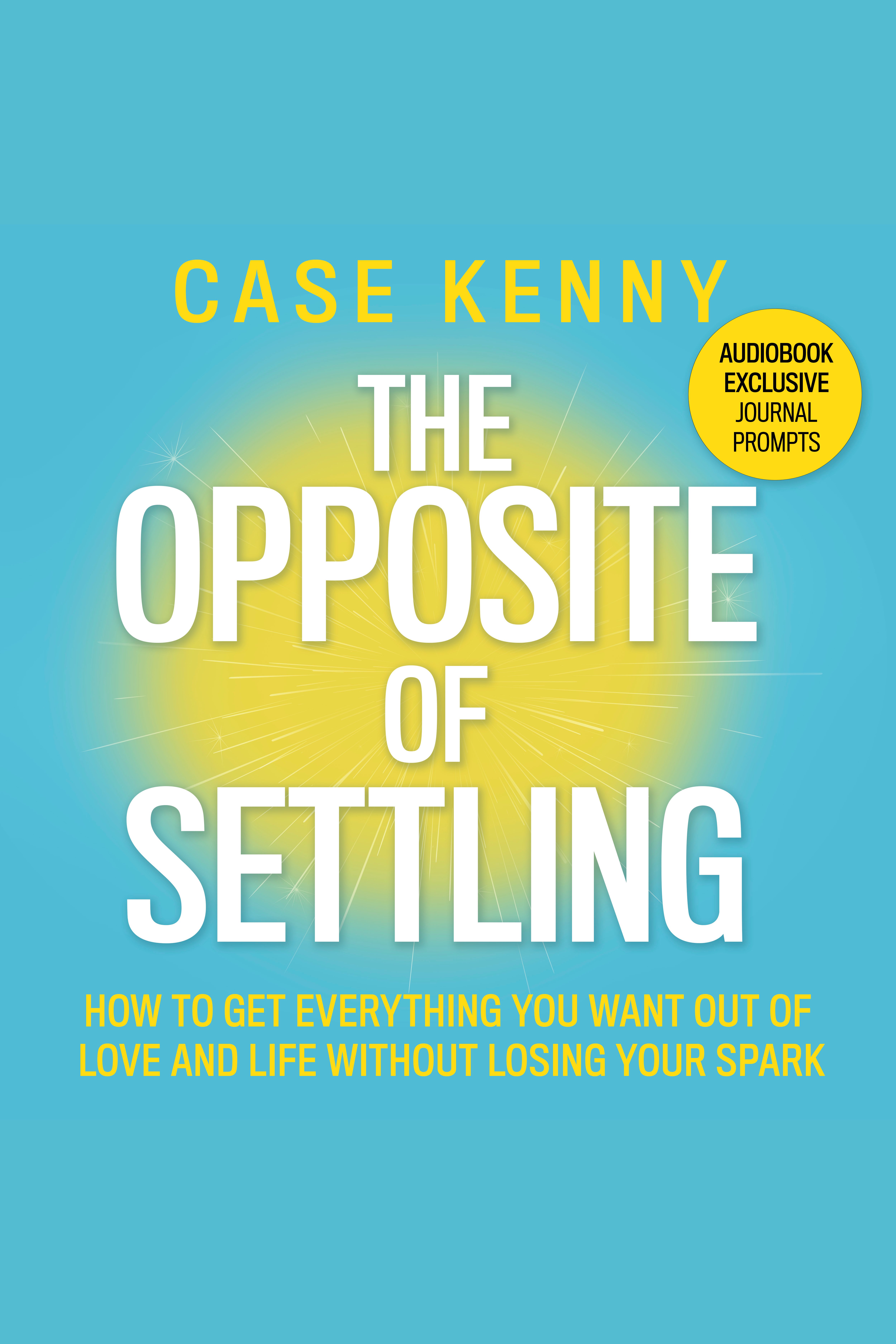 The Opposite of Settling How to Get Everything You Want Out of Love and Life Without Losing Your Spark cover image