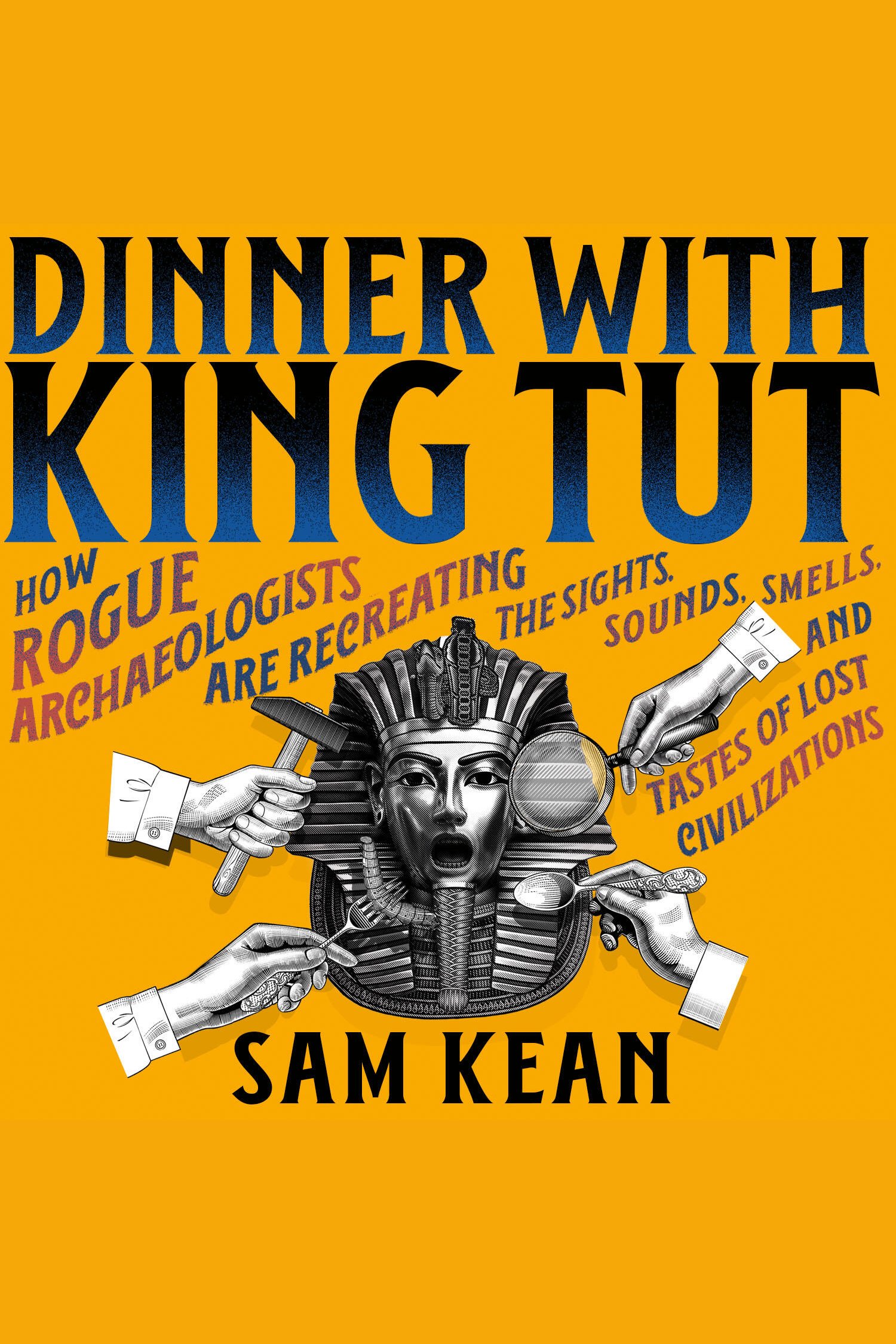 Dinner with King Tut How Rogue Archaeologists Are Re-creating the Sights, Sounds, Smells, and Tastes of Lost Civilizations cover image