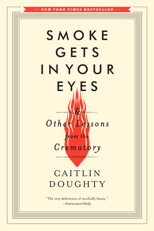 Image de couverture de Smoke Gets in Your Eyes: And Other Lessons from the Crematory [electronic resource] :