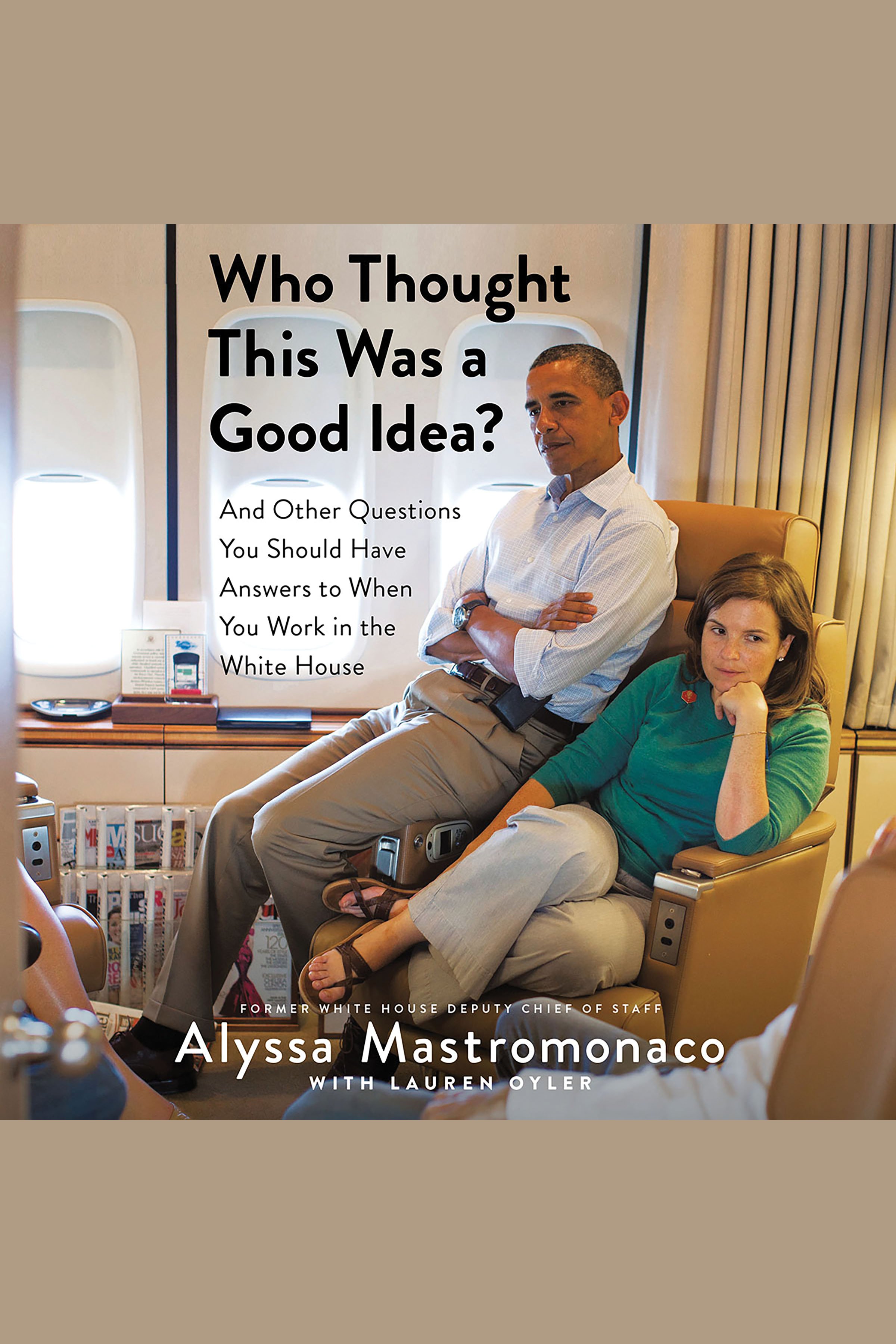 Cover image for Who Thought This Was a Good Idea? [electronic resource] : And Other Questions You Should Have Answers to When You Work in the White House