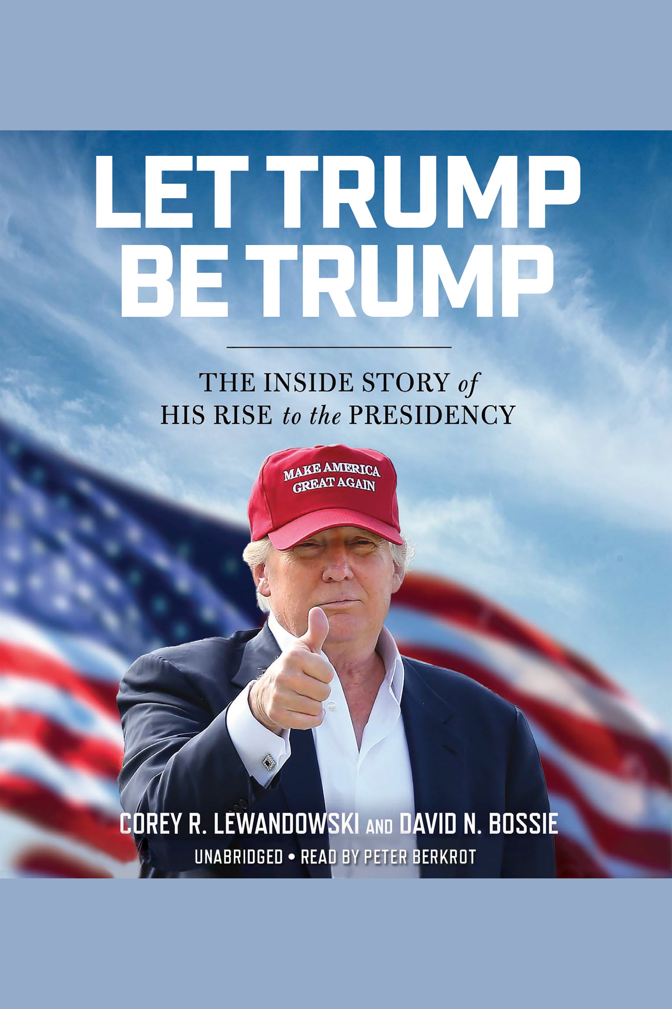 Cover image for Let Trump Be Trump [electronic resource] : The Inside Story of His Rise to the Presidency