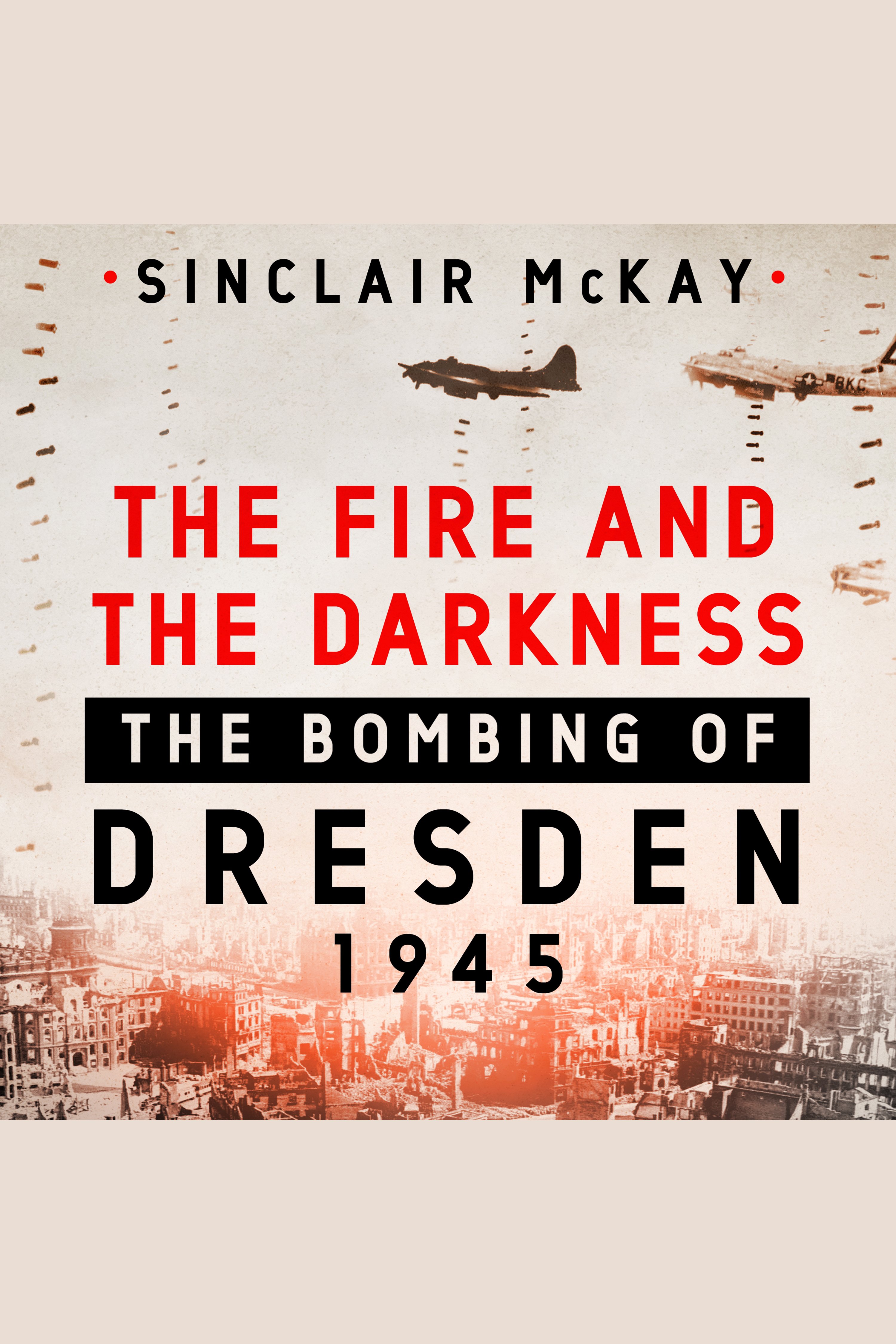 The fire and the darkness the bombing of Dresden, 1945 cover image
