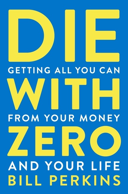 Imagen de portada para Die With Zero [electronic resource] : Getting All You Can from Your Money and Your Life