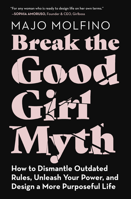 Break the good girl myth how to dismantle outdated rules, unleash your power, and design a more purposeful life cover image