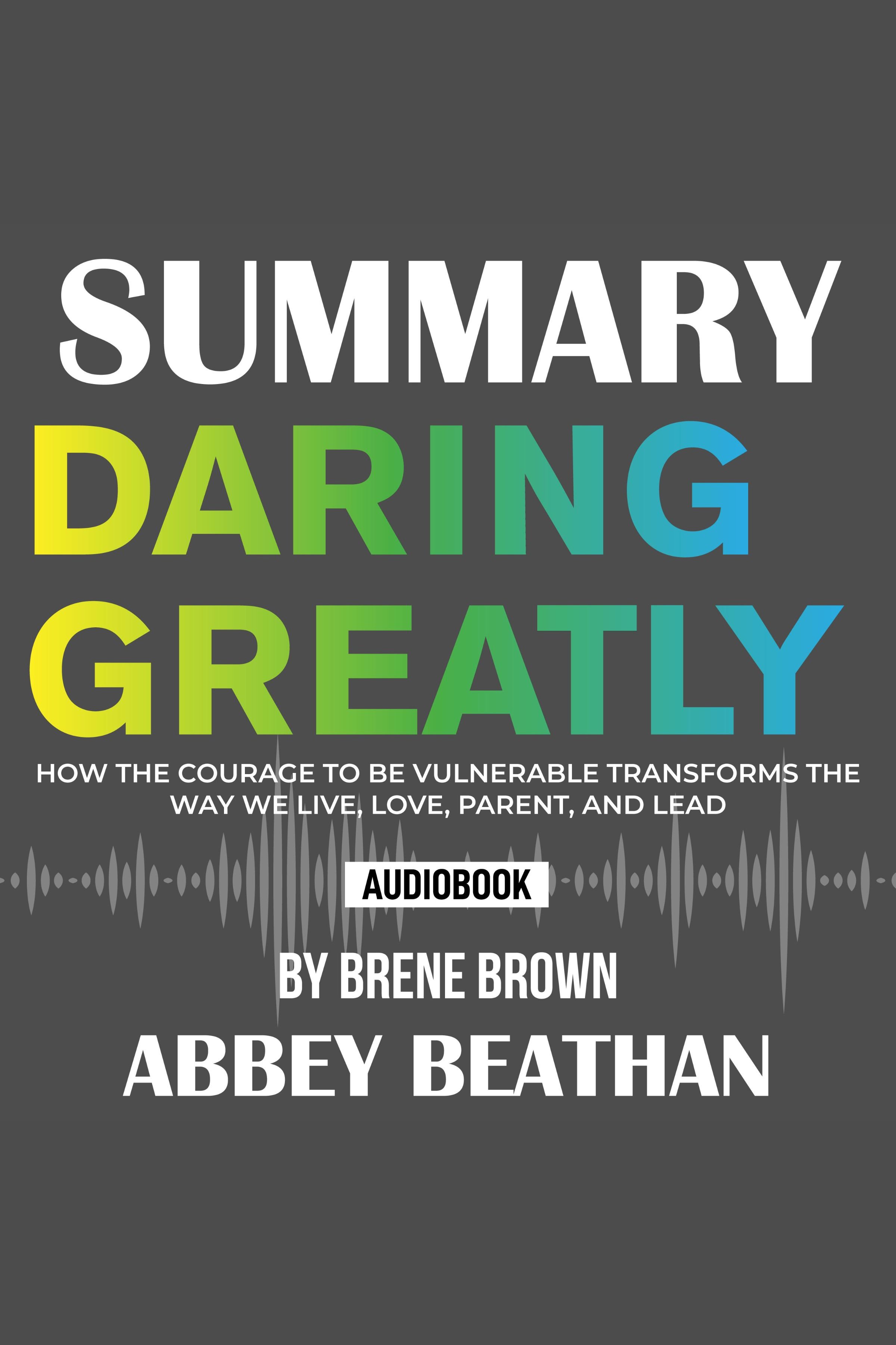 Summary of Daring Greatly: How the Courage to Be Vulnerable Transforms the Way We Live, Love, Parent, and Lead by Brene Brown cover image