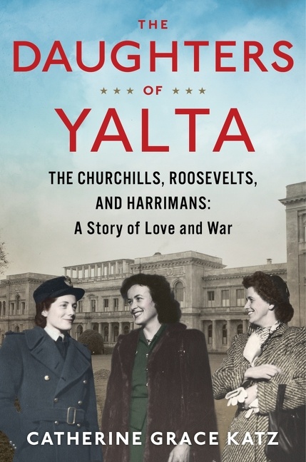 The Daughters Of Yalta The Churchills, Roosevelts, and Harrimans: A Story of Love and War cover image