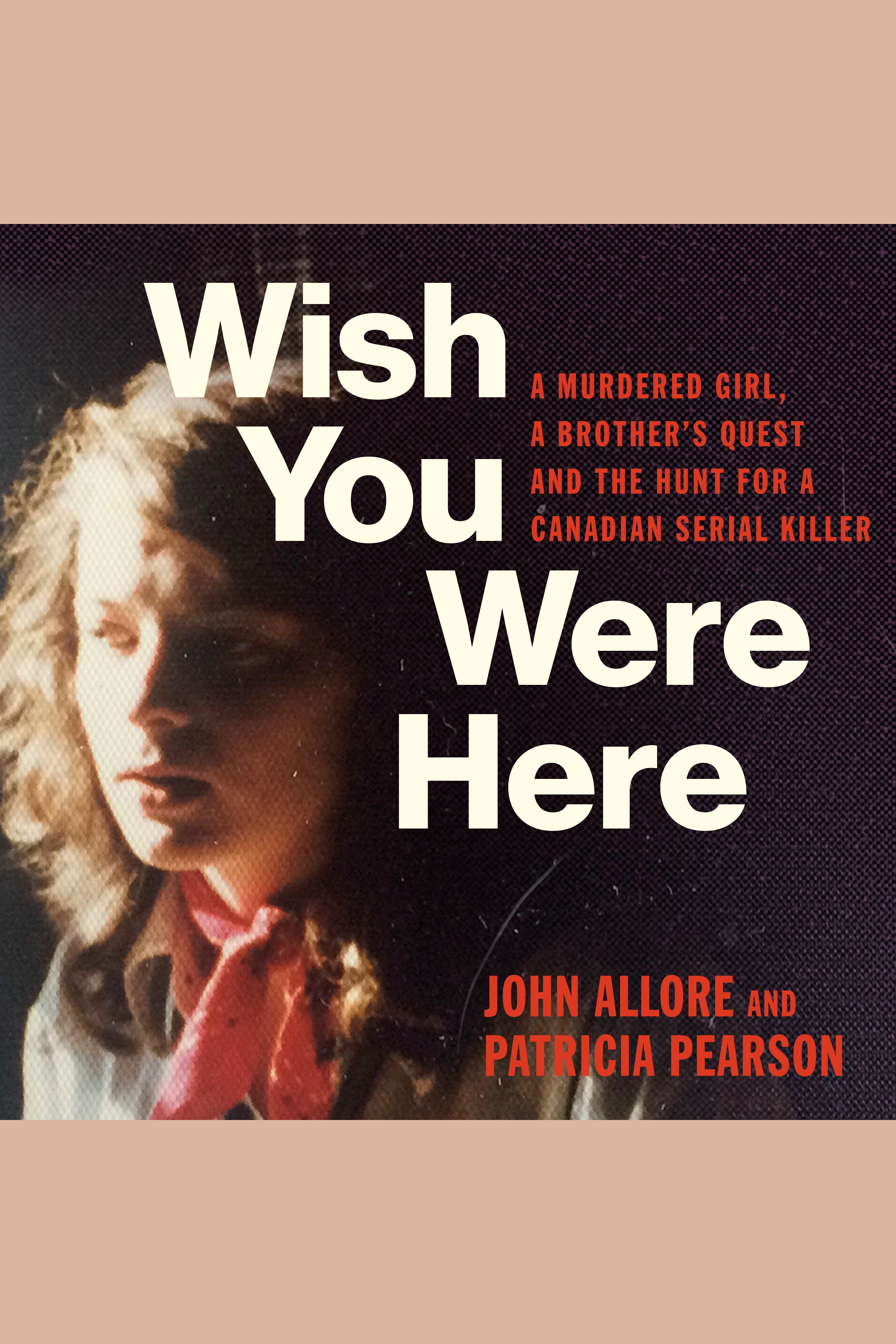 Wish You Were Here A Murdered Girl, a Brother's Quest and the Hunt for a Canadian Serial Killer cover image