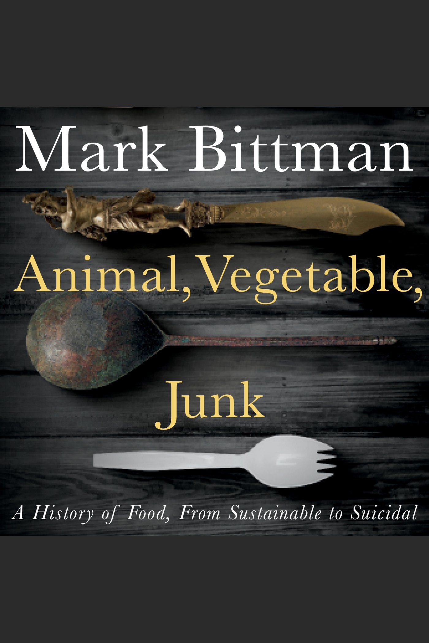 Animal, Vegetable, Junk A History of Food, from Sustainable to Suicidal cover image