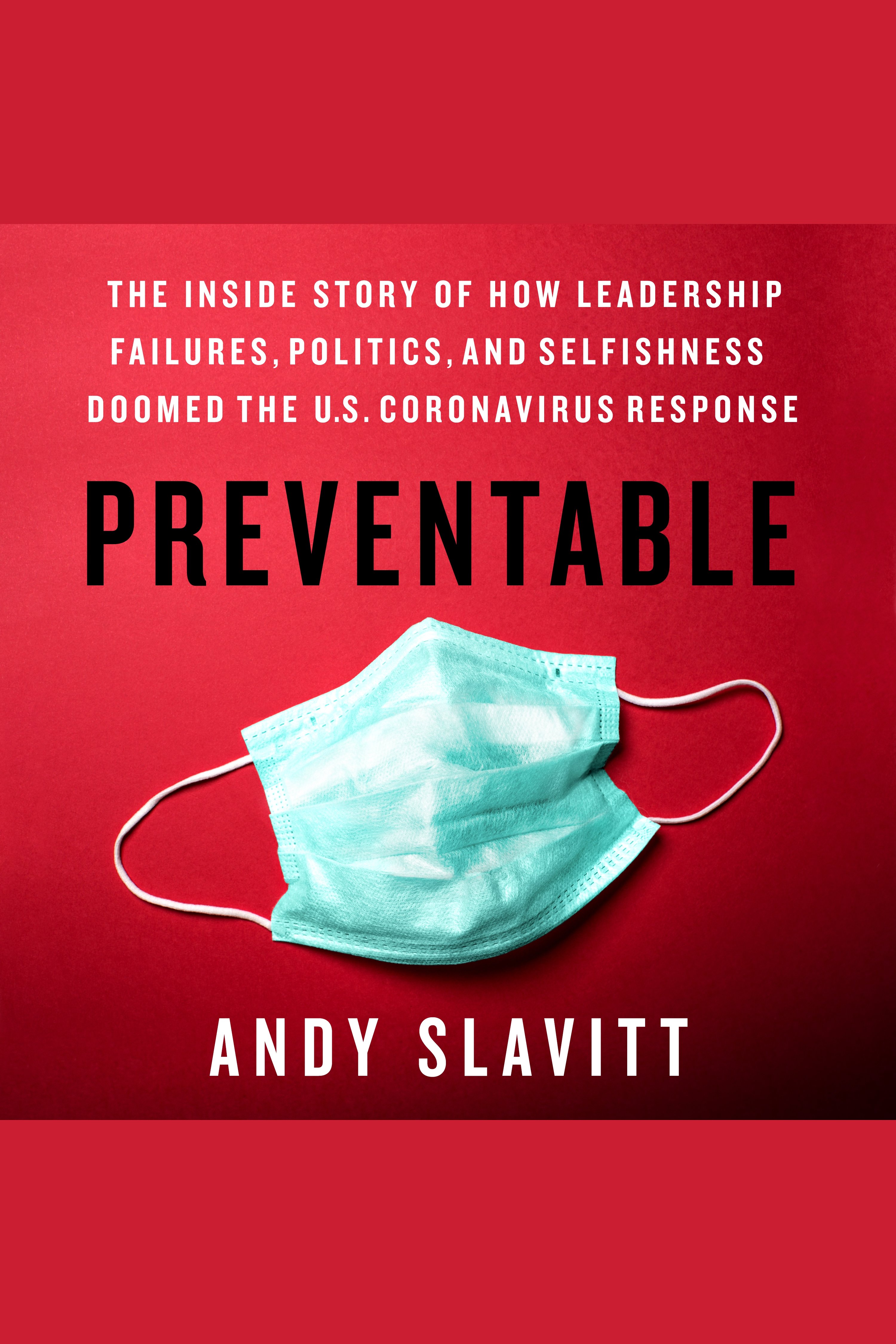 Cover image for Preventable [electronic resource] : The Inside Story of How Leadership Failures, Politics, and Selfishness Doomed the U.S. Coronavirus Response