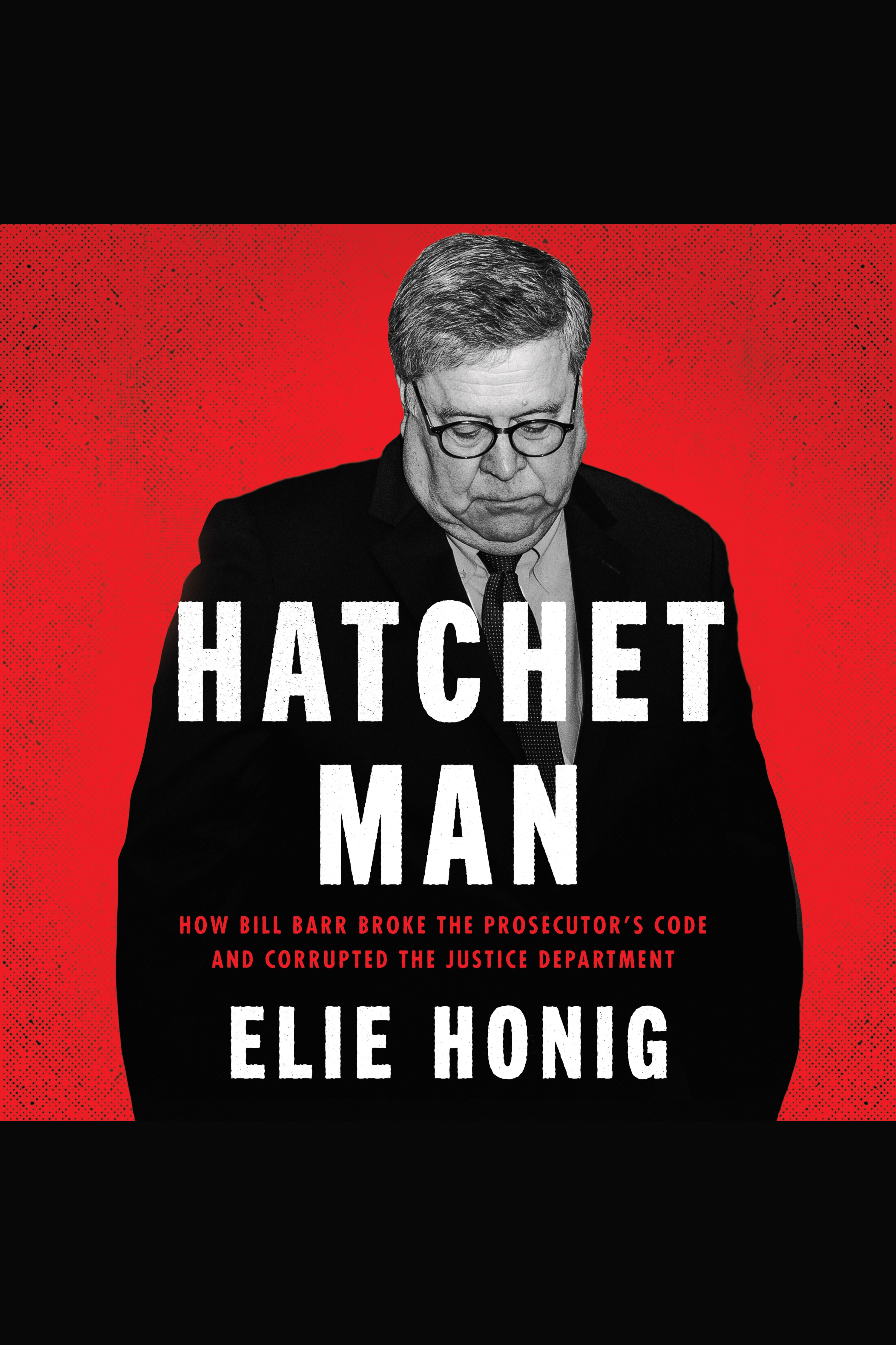 Image de couverture de Hatchet Man [electronic resource] : How Bill Barr Broke the Prosecutor’s Code and Corrupted the Justice Department