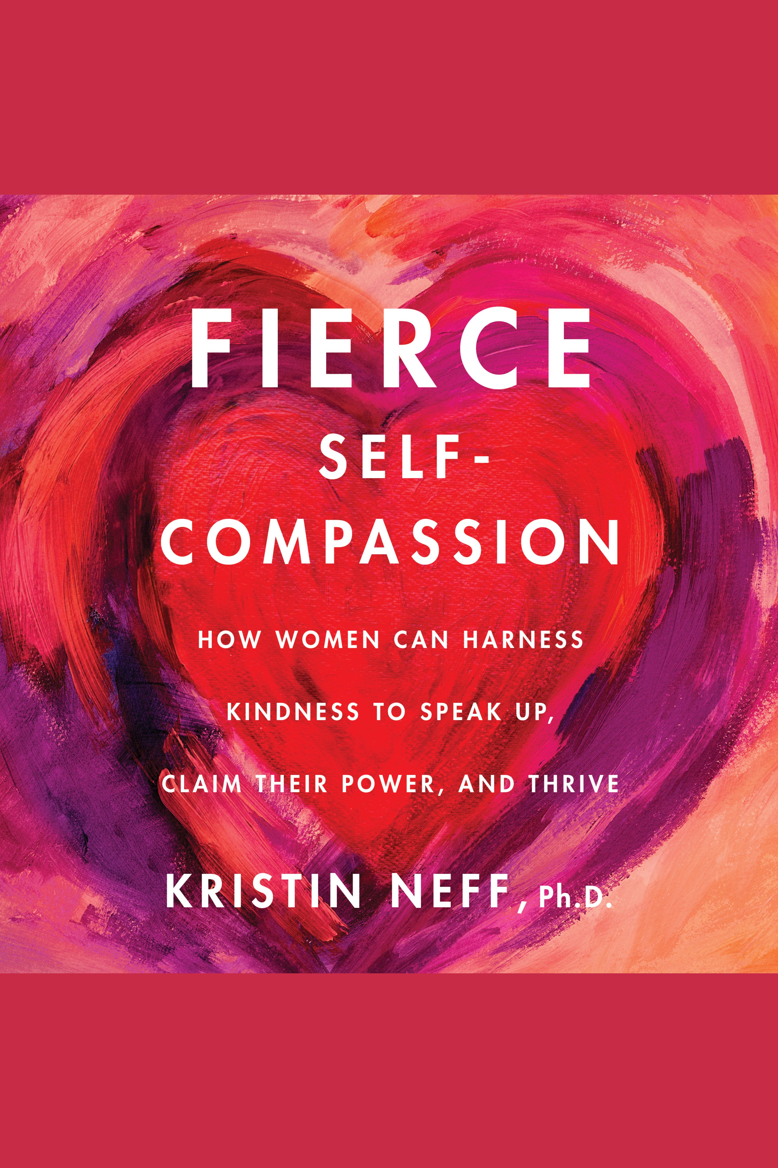 Fierce Self-Compassion How Women Can Harness Kindness to Speak Up, Claim Their Power, and Thrive cover image