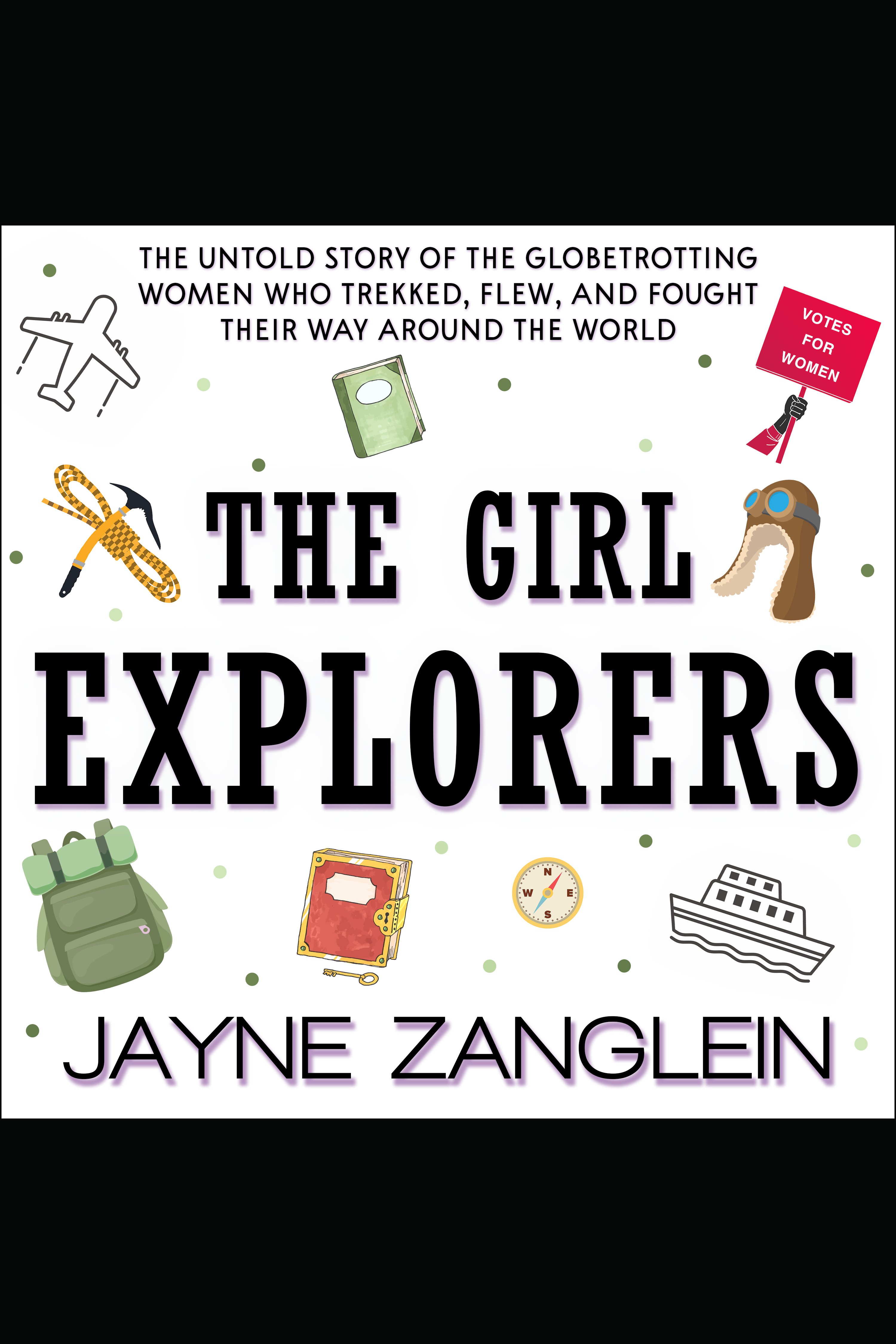 Cover image for Girl Explorers, The [electronic resource] : The Untold Story of the Globetrotting Women Who Trekked, Flew, and Fought Their Way Around the World