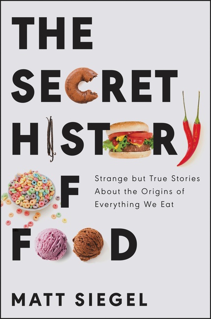 The Secret History of Food Strange but True Stories About the Origins of Everything We Eat cover image