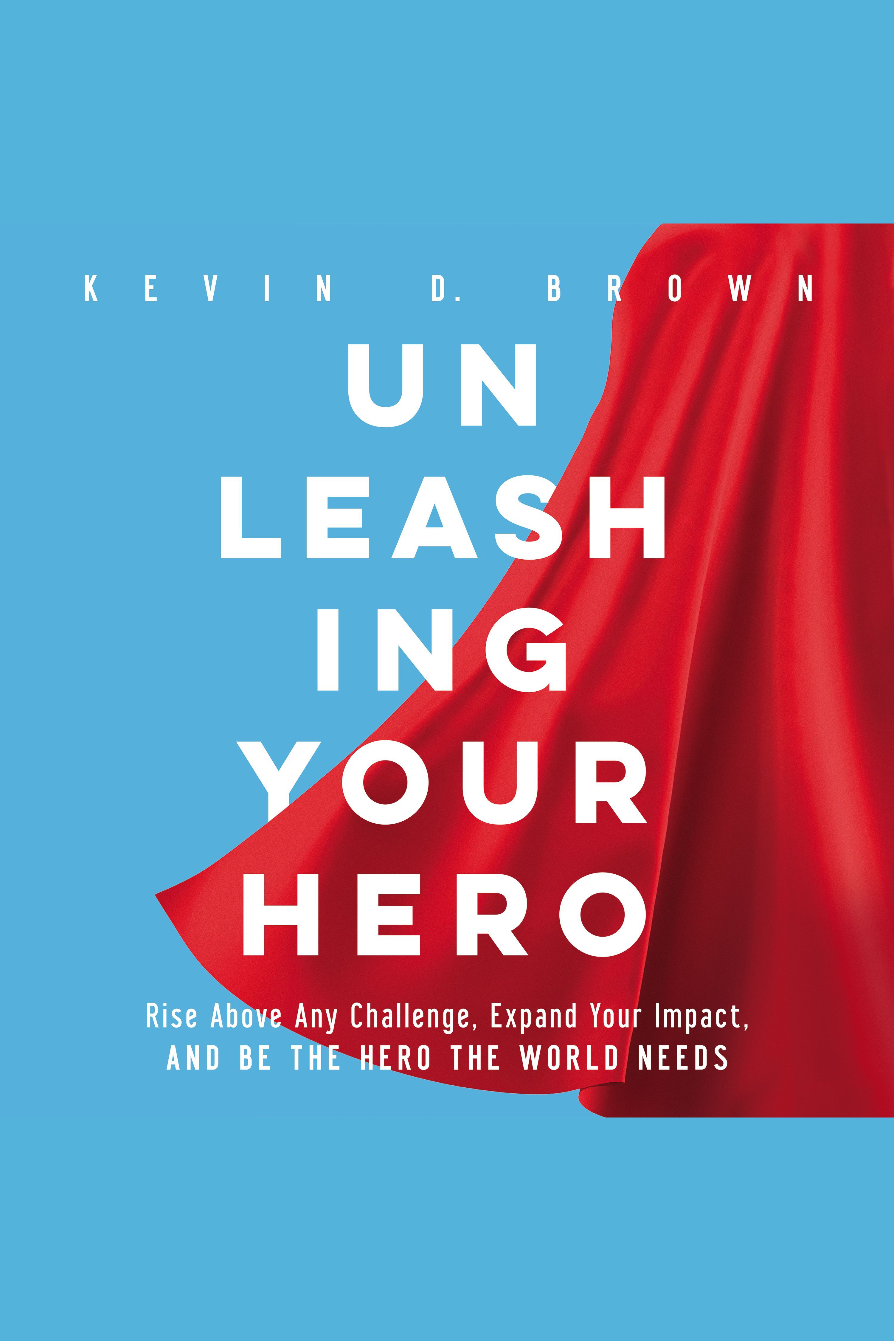 Unleashing Your Hero Rise Above Any Challenge, Expand Your Impact, and Be the Hero the World Needs cover image