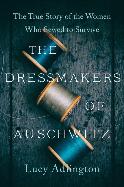 The Dressmakers of Auschwitz The True Story of the Women Who Sewed to Survive cover image