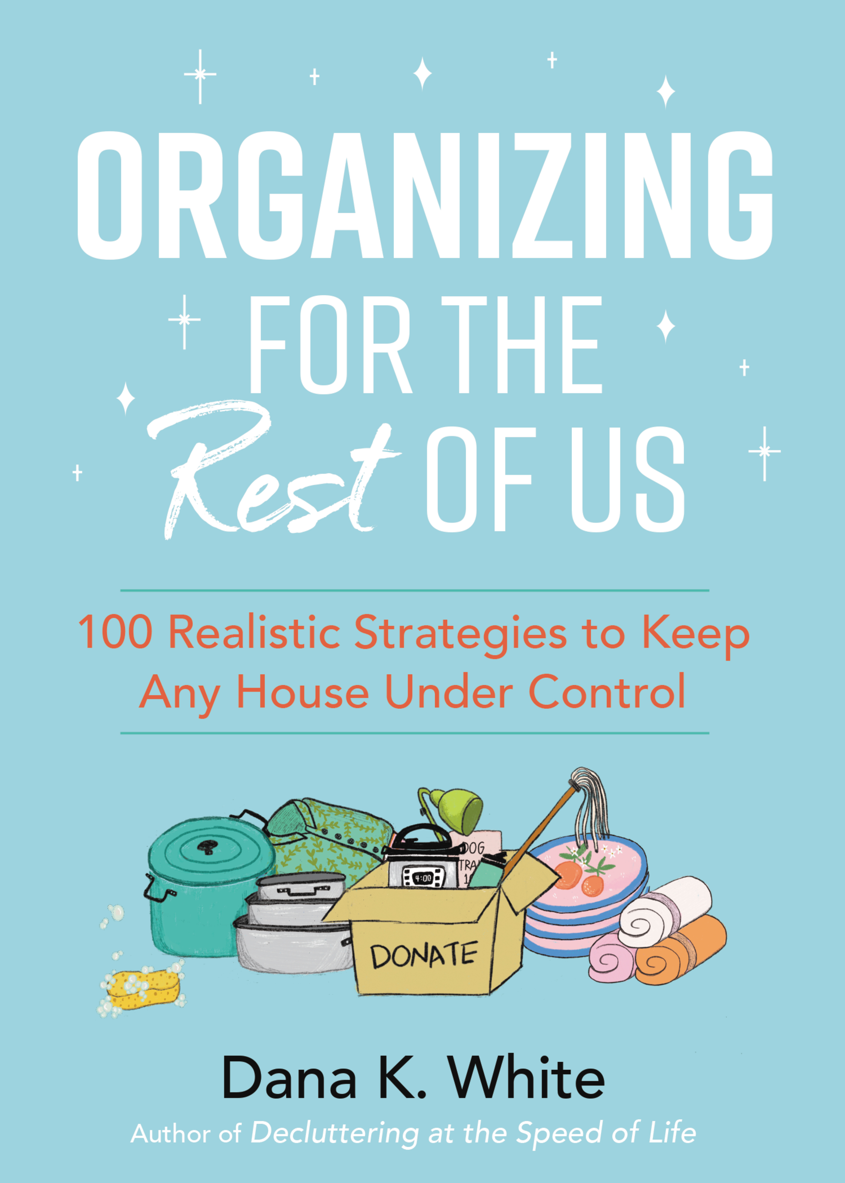 Organizing for the Rest of Us 100 Realistic Strategies to Keep Any House Under Control