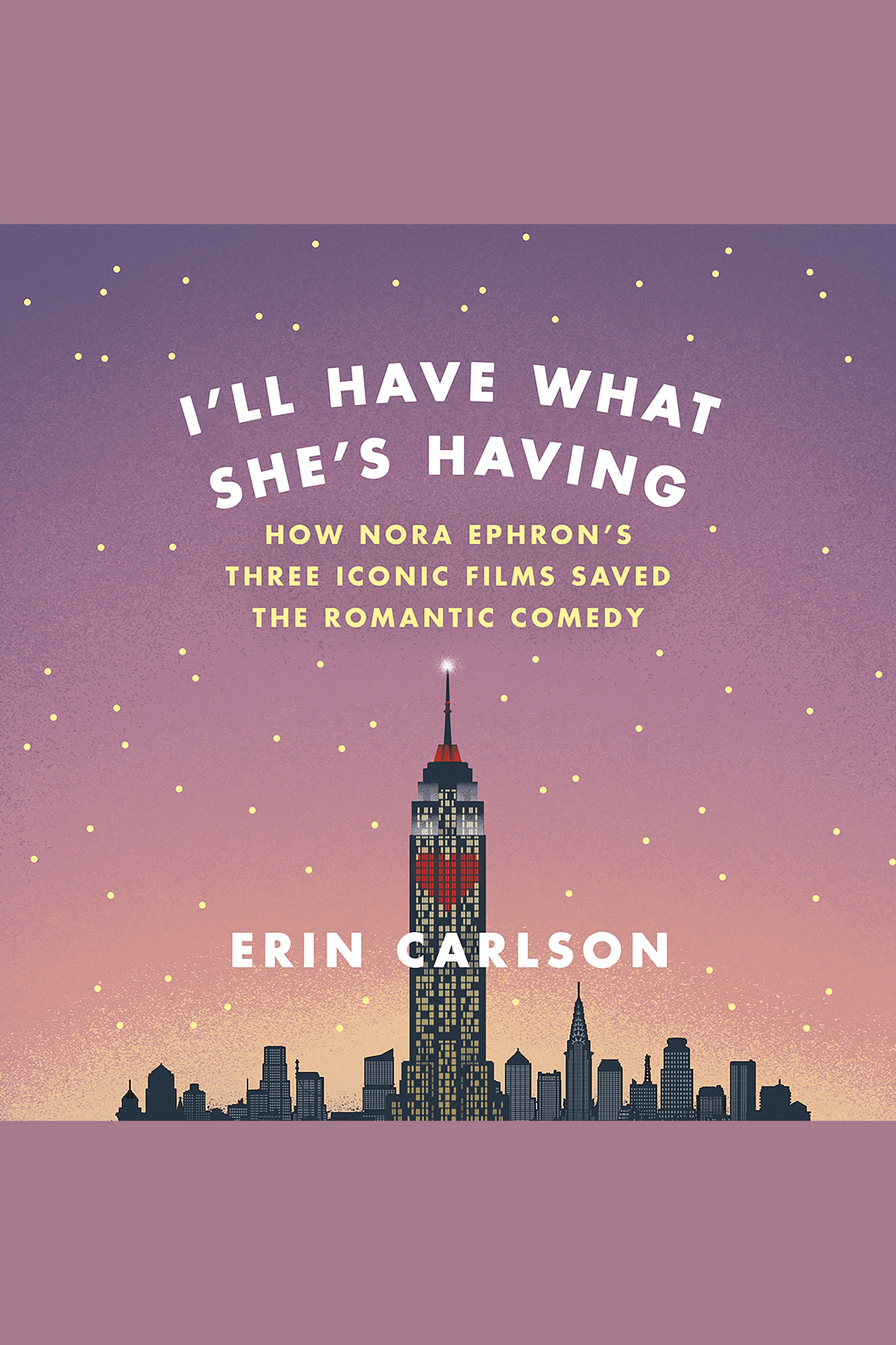 I'll Have What She's Having How Nora Ephron's Three Iconic Films Saved the Romantic Comedy cover image