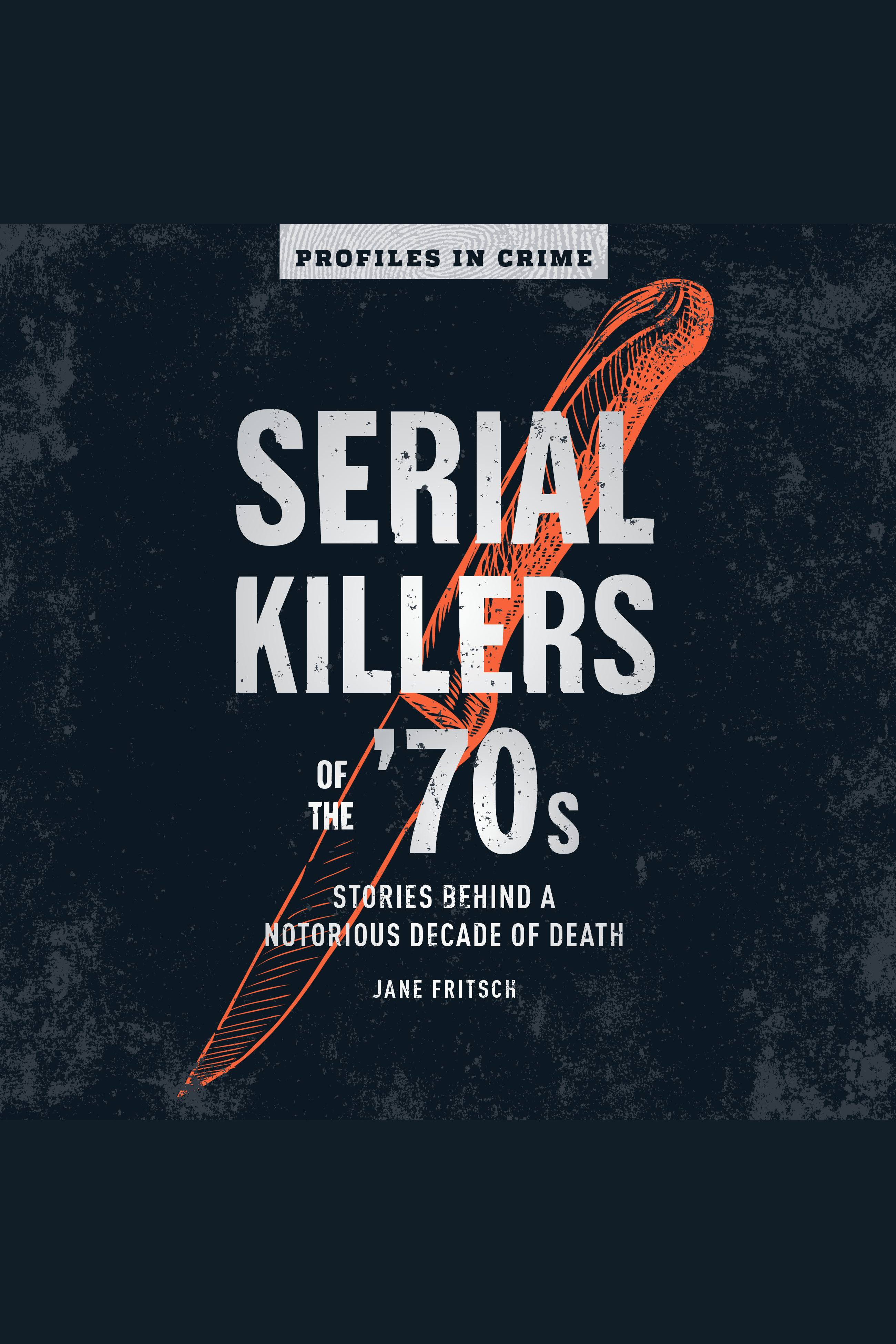 Serial Killers of the '70s Stories Behind a Notorious Decade of Death cover image