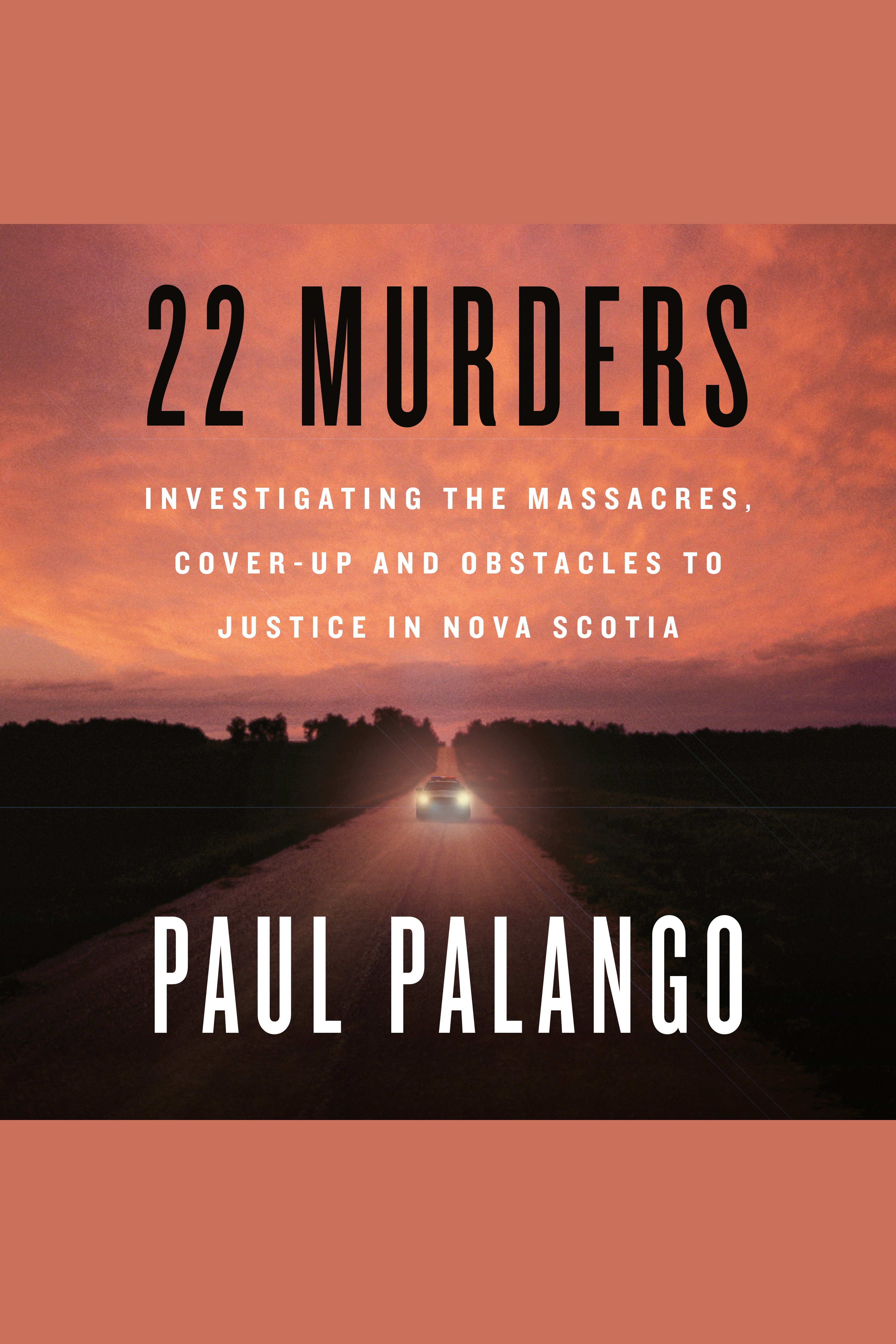 22 Murders Investigating the Massacres, Cover-up and Obstacles to Justice in Nova Scotia