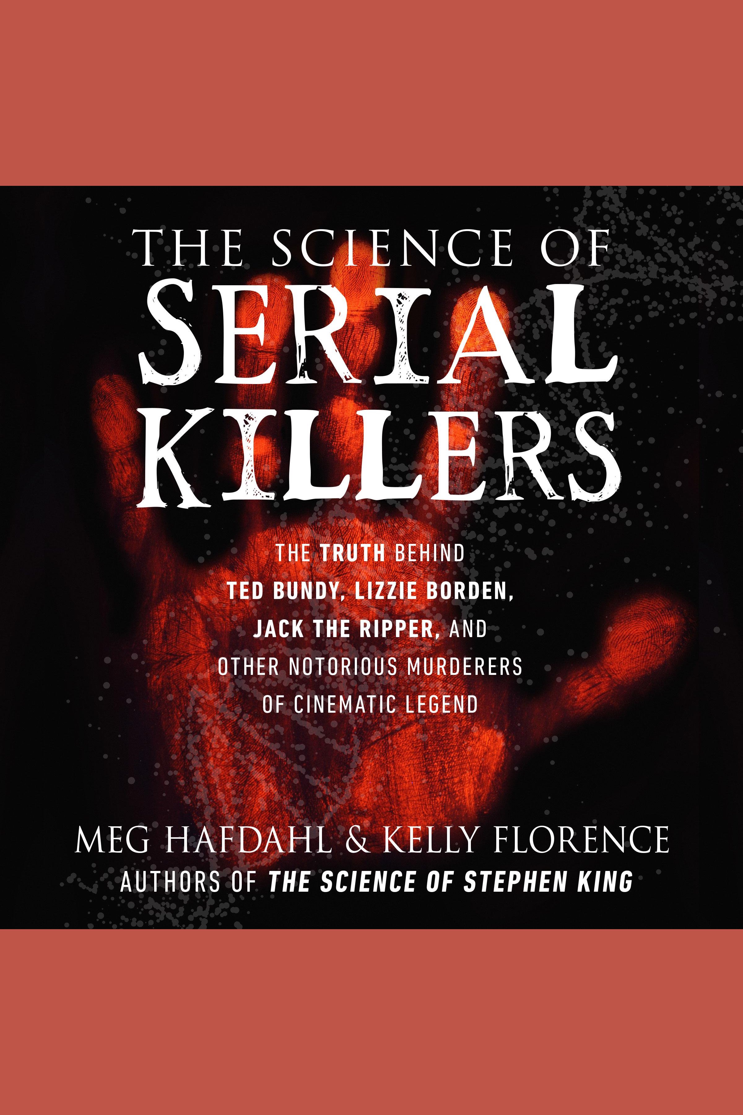 The Science of Serial Killers The Truth Behind Ted Bundy, Lizzie Borden, Jack the Ripper, and Other Notorious Murderers of Cinematic Legend cover image