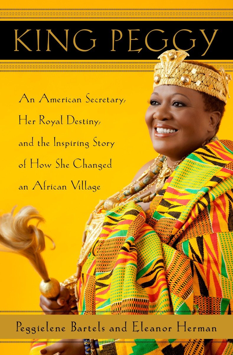 Cover image for King Peggy [electronic resource] : An American Secretary, Her Royal Destiny, and the Inspiring Story of How She Changed an African Village