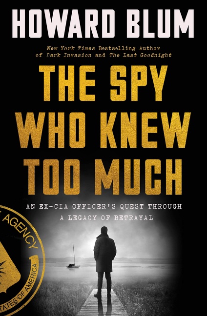 The Spy Who Knew Too Much An Ex-CIA Officer's Quest Through a Legacy of Betrayal